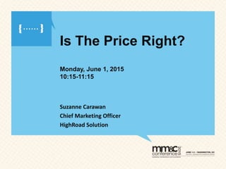 Is The Price Right?
Monday, June 1, 2015
10:15-11:15
Suzanne Carawan
Chief Marketing Officer
HighRoad Solution
 
