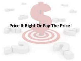 Price It Right Or Pay The Price!
 
