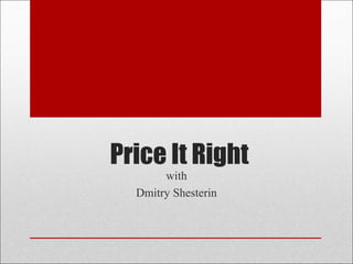 Price It Right
with
Dmitry Shesterin
 