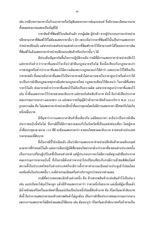 98
เช่น กรณีรายการอาหารในร้านอาหารหรือบัญชีแสดงรายการซ่อมรถยนต์ ซึงมีรายละเอียดมากมาย
ทังหมดสามารถแสดงเป็นบัญชีได้
ราคาสินค้าทีพิมพ์ไว้บนสินค้าแล้ว จากผู้ผลิต ผู้นําเข้า หากผู้ประกอบการจะจําหน่าย
ปลีกตามราคาทีพิมพ์ไว้ก็ไม่ต้องแสดงราคาอืนๆ อีก เพราะถือว่าราคาทีพิมพ์ไว้นันเป็นการแสดงราคา
จําหน่ายปลีกแล้ว แต่หากประสงค์จะขายแตกต่างจากทีพิมพ์ราคาไว้ก็สามารถทําได้โดยลบราคาเดิม
ทีพิมพ์ไว้แล้วแสดงราคาจําหน่ายปลีกลงบนสินค้าหรือบริการนันๆ ได้
มีประเด็นปัญหาเกิดขึนในการปฏิบัติงานคือ กรณีทีมีการแสดงราคาจําหน่ายปลีกไว้
แต่ขายจริงตํากว่าราคาทีแสดงไว้จะถือว่าฝ่าฝืนกฎหมายหรือไม่ ซึงเมือเทียบกับกฎหมายเก่า
การขายสูงหรือตํากว่าราคาทีแสดงไว้มีความผิดเพราะกฎหมายเก่าใช้คําว่า แสดงราคาไว้ให้ถือเป็น
ราคาขาดตัว ซึงหมายถึงราคาทีแสดงไว้เป็นราคาขาดตัวไม่สามารถขายในราคาสูงกว่าหรือตํากว่าได้
จะเป็นการฝ่าฝืนกฎหมายทุกกรณีแต่ตามกฎหมายใหม่ กฎหมายเขียนไว้ชัดเจนว่า ในกรณีทีแสดง
ราคาไว้แล้ว ต่อมาขายตํากว่าราคาทีแสดงไว้ไม่ถือเป็นความผิด แต่หากขายสูงกว่าราคาทีแสดงไว้
เช่น นําดืมแสดงราคาไว้ว่าขายขวดละสิบบาท แต่ขายจริงคิดสิบห้าบาท ดังนี ถือว่าฝ่าฝืนประกาศ
คณะกรรมการกลางฯ และมาตรา แห่งพระราชบัญญัติว่าด้วยราคาสินค้าและบริการ พ.ศ.
ฐานความผิด คือ ไม่แสดงราคาจําหน่ายปลีกนําดืมบรรจุขวดโดยไม่มีการแสดงราคา มีโทษปรับไม่เกิน
หนึงหมืนบาท
มีปัญหาว่าการแสดงราคาสินค้าชินเดียวกัน แต่มีสองราคา จะถือว่าเป็นการฝ่าฝืน
ประกาศฉบับนีหรือไม่ ซึงกรณีนีได้มีการตรวจสอบกับในจังหวัดทีเป็นแหล่งท่องเทียว โดยผู้ขาย
นําดืมบรรจุขวด ขนาด ซีซี จะต้องแสดงราคาว่า ขายคนไทยขวดละสิบบาท ขายคนต่างประเทศ
ราคาขวดละยีสิบบาท
ซึงในกรณีนีวินิจฉัยแล้ว เห็นว่ามีการแสดงราคาจําหน่ายปลีกสินค้าตามหลักเกณฑ์
มาตรการทีกําหนดไว้แล้ว แต่งการเลือกปฏิบัติทีขายคนไทยราคาตํากว่าราคาทีขายคนต่างประเทศนัน
เป็นการเอาเปรียบผู้บริโภคทีเป็นคนต่างชาติ แต่ผู้ประกอบการจะไม่มีความผิดฐานฝ่าฝืนประกาศ
คณะกรรมการกลางฉบับนี ซึงในกรณีดังกล่าวหากนําไปเปรียบเทียบกับกรณีการเข้าชมพิพิธภัณฑ์
สถานทังในประเทศไทยกับต่างประเทศก็จะมีการตังราคาค่าธรรมเนียมผ่านประตูเข้าไปชมโดย
คนท้องถินในประเทศนันๆ จะมีค่าธรรมเนียมหรือค่าบริการถูกกว่าคนจากต่างแดน
กรณีทีตรวจสอบพบอีกตัวอย่างหนึง คือ ห้างสรรพสินค้าจะห่อสินค้าไว้เป็นห่อๆ
เช่น แอปเปิลจะใส่ถุงไว้หกลูก แล้วมีป้ ายแสดงราคาว่า ราคาหนึงร้อยบาท แต่เมือมีผู้มาซือแล้ว
มีนําหนักสองกิโลครึงและคิดค่าซือแอปเปิลเป็นเงินหนึงร้อยยีสิบห้าบาท คือ กิโลกรัมละห้าสิบบาท
ดังนี ถือว่าการแสดงราคาของห้างสรรพสินค้าไม่ถูกต้อง เป็นการฝ่าฝืนประกาศคณะกรรมการกลาง
เพราะการแสดงราคาไม่มีหน่วยแสดงไว้ชัดเจน เช่น ต้องระบุว่า กิโลกรัมละห้าสิบบาทหรือถ้าขายเป็น
 