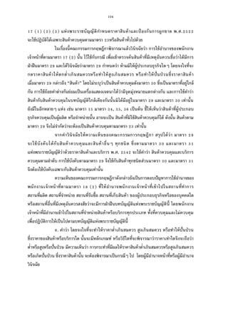 104
( ) ( ) ( ) แห่งพระราชบัญญัติกําหนดราคาสินค้าและป้ องกันการผูกขาด พ.ศ.
จะใช้ปฏิบัติได้เฉพาะสินค้าควบคุมตามมาตรา หรือสินค้าทัวไปด้วย
ในเรืองนีคณะกรรมการกฤษฎีกาพิจารณาแล้ววินิจฉัยว่า การใช้อํานาจของพนักงาน
เจ้าหน้าทีตามมาตรา ( ) นัน ไว้ใช้กับกรณี เพือเข้าตรวจค้นสินค้าทีมีเหตุอันควรเชือว่าได้มีการ
ฝ่าฝืนมาตรา และได้วินิจฉัยว่ามาตรา กําหนดว่า ห้ามมิให้ผู้ประกอบธุรกิจใดๆ โดยจงใจทีจะ
กดราคาสินค้าให้ตกตําเกินสมควรหรือทําให้สูงเกินสมควร หรือทําให้ปันป่ วนซึงราคาสินค้า
เมือมาตรา กล่าวถึง “สินค้า” โดยไม่ระบุว่าเป็นสินค้าควบคุมดังมาตรา ซึงเป็นมาตราทีอยู่ใกล้
กัน การใช้ถ้อยคําต่างกันย่อมเป็นเครืองแสดงเจตนาได้ว่ามีจุดมุ่งหมายแตกต่างกัน และการใช้คําว่า
สินค้ากับสินค้าควบคุมในบทบัญญัติใกล้เคียงกันนันมิได้มีอยู่ในมาตรา และมาตรา เท่านัน
ยังมีในอีกหลายๆ แห่ง เช่น มาตรา มาตรา , , เป็นต้น ชีให้เห็นว่าสินค้าทีผู้ประกอบ
ธุรกิจควบคุมเป็นผู้ผลิต หรือจําหน่ายนัน อาจจะเป็น สินค้าทีมิใช้สินค้าควบคุมก็ได้ ดังนัน สินค้าตาม
มาตรา จึงไม่จํากัดว่าจะต้องเป็นสินค้าควบคุมตามมาตรา เท่านัน
จากคําวินิจฉัยให้ความเห็นของคณะกรรมการกฤษฎีกา สรุปได้ว่า มาตรา
จะใช้บังคับได้กับสินค้าควบคุมและสินค้าอืนๆ ทุกชนิด ซึงตามมาตรา และมาตรา
แห่งพระราชบัญญัติว่าด้วยราคาสินค้าและบริการ พ.ศ. จะใช้คําว่า สินค้าควบคุมและบริการ
ควบคุมตามลําดับ การใช้บังคับตามมาตรา จึงใช้กับสินค้าทุกชนิดส่วนมาตรา และมาตรา
จึงต้องใช้บังคับเฉพาะกับสินค้าควบคุมเท่านัน
ความเห็นของคณะกรรมการกฤษฎีกาดังกล่าวยังเป็นการตอบปัญหาการใช้อํานาจของ
พนักงานเจ้าหน้าทีตามมาตรา ( ) ทีให้อํานาจพนักงานเจ้าหน้าทีเข้าไปในสถานทีทําการ
สถานทีผลิต สถานทีจําหน่าย สถานทีรับซือ สถานทีเก็บสินค้า ของผู้ประกอบธุรกิจหรือของบุคคลใด
หรือสถานทีอืนทีมีเหตุอันควรสงสัยว่าจะมีการฝ่าฝืนบทบัญญัติแห่งพระราชบัญญัตินี โดยพนักงาน
เจ้าหน้าทีมีอํานาจเข้าไปในสถานทีจําหน่ายสินค้าหรือบริการทุกประเภท ทังทีควบคุมและไม่ควบคุม
เพือปฏิบัติการให้เป็นไปตามบทบัญญัติแห่งพระราชบัญญัตินี
. คําว่า โดยจงใจทีจะทําให้ราคาตําเกินสมควร สูงเกินสมควร หรือทําให้ปันป่วน
ซึงราคาของสินค้าหรือบริการใด นันจะมีหลักเกณฑ์ หรือวิธีใดทีจะพิจารณาว่าราคาเท่าใดจึงจะถือว่า
ตําหรือสูงหรือปันป่วน มีความเห็นว่า การกระทําทีมีผลให้ราคาสินค้าตําเกินสมควรหรือสูงเกินสมควร
หรือเกิดปันป่วน ซึงราคาสินค้านัน จะต้องพิจารณาเป็นกรณีๆ ไป โดยผู้มีอํานาจหน้าทีหรือผู้มีอํานาจ
วินิจฉัย
 