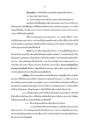 106
ขันตอนทีสอง การบังคับใช้และเผยแพร่หลักเกณฑ์และวิธีการดังกล่าว
( ) คณะกรรมการออกประกาศ
( ) นําประกาศคณะกรรมการดังกล่าว ลงประกาศในราชกิจจานุเบกษา
และเนืองจากเรืองนียังอยู่ในการพิจารณาของคณะกรรมการกลางว่าด้วยราคา
สินค้าและบริการ ยังไม่มีข้อยุติว่าจะให้ใช้หลักเกณฑ์ดังกล่าวกับการดําเนินงานตามมาตรา หรือไม่
ในขณะนีจึงใช้แนวทางพิจารณาประกอบการดําเนินการไปก่อนจนกว่าคณะกรรมการกลางฯ
จะประกาศใช้เป็นหลักเกณฑ์ต่อไป
ทังนี อํานาจของคณะกรรมการตามมาตรา วรรคสอง ใช้คําว่า “อาจ”
ฉะนันถือว่าคณะกรรมการกลางฯ จะกําหนหรือไม่กําหนดหลักเกณฑ์ และวิธีการทีถือว่าเป็นการทําให้
ราคาตําเกินสมควร สูงเกินสมควรหรือปันป่วนซึงราคาสินค้าและบริการใดแล้ว จะต้องประกาศใน
ราชกิจจานุเบกษาก่อนจึงจะมีผลใช้บังคับได้
มีข้อพิจารณาว่า หลักเกณฑ์และวิธีการที กกร. กําหนดเพือใช้เป็นฐานในการ
พิจารณาดังกล่าวมาแล้วนัน เพียงพอทีจะใช้เป็นหลักเกณฑ์ในการตัดสินว่า ราคาสินค้าหรือบริการใด
ตําเกินสมควร สูงเกินสมควร ปันป่วนซึงราคาหรือไม่ มีความเห็นว่า การกําหนดหลักเกณฑ์และวิธีการ
ของ กกร. เป็นการสันนิษฐานเบืองต้นเท่านัน การดําเนินการกับผู้กระทําความผิดตามมาตรา
จะต้องมีการตรวจสอบ สืบสวน สอบสวน ข้อเท็จจริง ประกอบอืนๆ ดังกล่าวในข้อต่อไปมา
ประกอบการดําเนินคดี เพือเป็นการพิสูจน์ให้พนักงานสอบสวน พนักงานอัยการและศาลเชือว่ามีการ
กระทําความผิดอย่างปราศจากข้อเคลือบแคลงสงสัยเสียก่อน
กรณีทีสอง เป็นอํานาจของพนักงานเจ้าหน้าทีตามพระราชบัญญัติว่าด้วยราคาสินค้า
และบริการทีได้รับมอบหมายให้ทําการสืบสวนความผิดเกียวกับมาตรา ได้มีการรวบรวม
พยานหลักฐานตลอดจนพฤติกรรมของผู้ประกอบการแล้ววินิจฉัยโดยอาศัยหลักฐานทีสืบสวน
สอบสวนประกอบพฤติกรรมของผู้ประกอบการว่าเป็นการกระทําผิดตามมาตรา โดยจงใจทีจะ
ทําให้ราคาตําเกินสมควร หรือสูงเกินสมควร หรือทําให้ปันป่วนซึงราคาสินค้าหรือบริการใด
. การวินิจฉัยว่า ผู้ประกอบการทําให้ราคาตําเกินสมควร สูงเกินสมควร หรือทําให้
ปันป่วนซึงราคาสินค้าและบริการ จะใช้หลักฐานหรือข้อเท็จจริงจากการสืบสวน สอบสวนใด ไปพิสูจน์
ในชันสอบสวนและชันศาล ขอแยกหัวข้อพิจารณาดังต่อไปนี
. . ใช้ราคาต้นทุนของสินค้ามาเปรียบเทียบราคาจําหน่าย
( ) ในกรณีจงใจทําให้ราคาตําเกินสมควร จะต้องพิจารณาจากการขาย
สินค้าและบริการ ตํากว่าต้นทุนของสินค้าเป็นหลักประกอบ เพราะการผลิตสินค้าและบริการ
ออกจําหน่ายในท้องตลาดเป็นการกระทําเพือเอากําไร หากมีการขายตํากว่าราคาต้นทุนจึงต้องนํามา
พิจารณาประกอบว่ามีเหตุผลใด
 