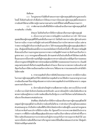 21
ข้อสังเกต
( ) ในกฎหมายเก่าไม่มีข้อห้ามของกรรมการผู้ทรงคุณวุฒิดังเช่นกฎหมายฉบับ
ใหม่นี ซึงข้อห้ามดังกล่าวก็เพือต้องการให้คณะกรรมการโดยเฉพาะผู้ทรงคุณวุฒินันปลอดจาก
การเมืองทําให้สามารถใช้ความรู้ความสามารถตามอํานาจหน้าทีได้อย่างเต็มทีในคณะกรรมการฯ
( ) การพิจารณาประเด็นทีไม่ให้นักการเมืองเข้ามาเป็นกรรมการผู้ทรงคุณวุฒินันมี
ความคิดเห็น ฝ่ายคือ
ฝ่ายแรก ไม่เห็นด้วยกับการให้นักการเมืองมาเป็นกรรมการผู้ทรงคุณวุฒิ
ก. เนืองจากตามร่างพระราชบัญญัติการแข่งขันทางการค้า ได้กําหนด
คุณสมบัติของผู้ทรงคุณวุฒิทีได้รับแต่งตังเป็นกรรมการว่า ไม่เป็นข้าราชการการเมือง ผู้ดํารงตําแหน่ง
ในทางการเมือง กรรมการหรือผู้ดํารงตําแหน่งทีรับผิดชอบในการบริหารพรรคการเมือง แต่ตาม
ร่างพระราชบัญญัติว่าด้วยราคาสินค้าและบริการ ได้กําหนดคุณสมบัติของผู้ทรงคุณวุฒิแต่เพียงว่า
ครม. เป็นผู้แต่งตังโดยต้องแต่งตังจากภาคเอกชนไม่น้อยกว่ากึงหนึงเท่านันทังๆ ทีร่างพระราชบัญญัติ
ทังสองฉบับเป็นการแยกกฎหมายออกมาจากพระราชบัญญัติกําหนดราคาสินค้าและป้องกันการ
ผูกขาด พ.ศ. หากกฎหมายทังสองฉบับ มีการแตกต่างกันในประเด็นนีจะทําให้เกิดความลักลัน
ขึนและนอกจากนันหากมีการแต่งตังผู้ทรงคุณวุฒิมาจากทางการเมืองแล้วอาจมีปัญหาในการถอดถอน
เนืองจากกฎหมายวิธีปฏิบัติราชการปกครองคุ้มครองไม่ให้มีการถอดถอนจนกว่าจะครบวาระ เว้นแต่มี
เหตุบกพร่องต่อหน้าทีหรือประพฤติเสือมเสียอย่างร้ายแรง ซึงหากมาจากพรรคการเมืองแล้วอาจมี
ปัญหาในเรืองการให้ความเป็นธรรมหรือการบริหารงาน ให้มีเอกภาพ การจะถอดถอนก็กระทํามิได้ถ้า
ไม่มีความผิด
ข. การควบคุมสินค้าเป็นการตัดสินใจของคณะกรรมการ หากมีนักการเมือง
ในกรรมการผู้ทรงคุณวุฒิก็จะทําให้การตัดสินใจควบคุมสินค้าอาจจะใช้หลักการและมาตรฐานกระแส
การเมืองเป็นเกณฑ์ ซึงอาจไม่ถูกต้องเพราะการประกาศควบคุมสินค้าน่าจะคํานึงถึงมาตรการ เหตุผล
และความจําเป็นมากกว่า
ค. นักการเมืองส่วนใหญ่ทํางานเพือพรรคการเมือง เพราะฉะนันในบางกรณี
การสังการอาจไม่คํานึงถึงประโยชน์ของชาติเป็นหลัก และหากมีเหตุให้การเมืองไม่มีเสถียรภาพ
พรรคการเมืองอยู่ไม่ครบวาระมีการผลัดเปลียนกันเป็นรัฐบาล อาจทําให้เกิดความไม่รับผิดชอบใน
นโยบาย ซึงจะส่งผลกระทบต่อส่วนรวม
ฝ่ายทีสอง เห็นด้วยกับการให้นักการเมืองมาเป็นกรรมการผู้ทรงคุณวุฒิโดยให้
เหตุผลว่าผู้ทรงคุณวุฒิไม่ว่าจะเป็นนักการเมืองหรือไม่ก็ตาม การดําเนินการก็จะอยู่ในขอบเขตของ
ตําแหน่งและฐานะ ถ้าเป็นนักการเมืองทีดีก็จะได้ประโยชน์จากนักการเมืองผู้นัน และตามร่างกฎหมาย
ว่าด้วยราคาสินค้าและบริการก็มีนักการเมือง คือ รัฐมนตรีว่าการกระทรวงพาณิชย์เป็นประธาน
กรรมการ การทีมีนักการเมืองทีมีคุณวุฒิและมีประสบการณ์ก็จะเป็นการดีสามารถไปทําหน้าทีในการ
ให้ความคิดเห็นตลอดจนการเจรจาต่อรองกับผู้ประกอบธุรกิจในการควบคุมราคาสินค้าได้ และ
นอกจากนันนักการเมืองทีเป็นกรรมการก็อาจถูกตรวจสอบได้โดยสือมวลชนและประชาชน ได้อยู่แล้ว
จึงไม่น่าจะมีปัญหาแต่อย่างใด
 