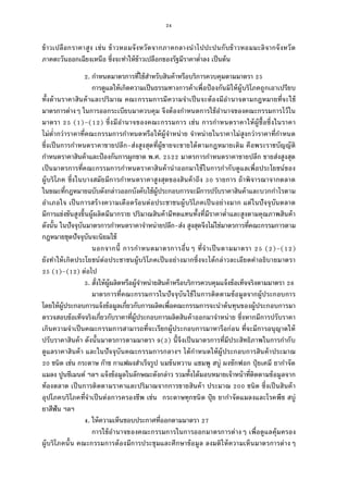 24
ข้าวเปลือกราคาสูง เช่น ข้าวหอมจังหวัดจากภาคกลางนําไปปะปนกับข้าวหอมมะลิจากจังหวัด
ภาคตะวันออกเฉียงเหนือ ซึงจะทําให้ข้าวเปลือกของรัฐมีราคาตําลง เป็นต้น
. กําหนดมาตรการทีใช้สําหรับสินค้าหรือบริการควบคุมตามมาตรา
การดูแลให้เกิดความเป็นธรรมทางการค้าเพือป้องกันมิให้ผู้บริโภคถูกเอาเปรียบ
ทังด้านราคาสินค้าและปริมาณ คณะกรรมการมีความจําเป็นจะต้องมีอํานาจตามกฎหมายทีจะใช้
มาตรการต่างๆ ในการออกระเบียบมาควบคุม จึงต้องกําหนดการใช้อํานาจของคณะกรรมการไว้ใน
มาตรา ( )–( ) ซึงมีอํานาจของคณะกรรมการ เช่น การกําหนดราคาให้ผู้ซือซึงในราคา
ไม่ตํากว่าราคาทีคณะกรรมการกําหนดหรือให้ผู้จําหน่าย จําหน่ายในราคาไม่สูงกว่าราคาทีกําหนด
ซึงเป็นการกําหนดราคาขายปลีก-ส่งสูงสุดทีผู้ขายจะขายได้ตามกฎหมายเดิม คือพระราชบัญญัติ
กําหนดราคาสินค้าและป้องกันการผูกขาด พ.ศ. มาตรการกําหนดราคาขายปลีก ขายส่งสูงสุด
เป็นมาตรการทีคณะกรรมการกําหนดราคาสินค้านําออกมาใช้ในการกํากับดูแลเพือประโยชน์ของ
ผู้บริโภค ซึงในบางสมัยมีการกําหนดราคาสูงสุดของสินค้าถึง รายการ ถ้าพิจารณาจากตลาด
ในขณะทีกฎหมายฉบับดังกล่าวออกบังคับใช้ผู้ประกอบการจะมีการปรับราคาสินค้าและบวกกําไรตาม
อําเภอใจ เป็นการสร้างความเดือดร้อนต่อประชาชนผู้บริโภคเป็นอย่างมาก แต่ในปัจจุบันตลาด
มีการแข่งขันสูงขึนผู้ผลิตมีมากราย ปริมาณสินค้ามีทดแทนทังทีมีราคาตําและสูงตามคุณภาพสินค้า
ดังนัน ในปัจจุบันมาตรการกําหนดราคาจําหน่ายปลีก-ส่ง สูงสุดจึงไม่ใช่มาตรการทีคณะกรรมการตาม
กฎหมายชุดปัจจุบันจะนิยมใช้
นอกจากนี การกําหนดมาตรการอืนๆ ทีจําเป็นตามมาตรา ( )–( )
ยังทําให้เกิดประโยชน์ต่อประชาชนผู้บริโภคเป็นอย่างมากซึงจะได้กล่าวละเอียดคําอธิบายมาตรา
( )–( ) ต่อไป
. สังให้ผู้ผลิตหรือผู้จําหน่ายสินค้าหรือบริการควบคุมแจ้งข้อเท็จจริงตามมาตรา
มาตรการทีคณะกรรมการในปัจจุบันใช้ในการติดตามข้อมูลจากผู้ประกอบการ
โดยให้ผู้ประกอบการแจ้งข้อมูลเกียวกับการผลิตเพือคณะกรรมการจะนําต้นทุนของผู้ประกอบการมา
ตรวจสอบข้อเท็จจริงเกียวกับราคาทีผู้ประกอบการผลิตสินค้าออกมาจําหน่าย ซึงหากมีการปรับราคา
เกินความจําเป็นคณะกรรมการสามารถทีจะเรียกผู้ประกอบการมาหารือก่อน ทีจะมีการอนุญาตให้
ปรับราคาสินค้า ดังนันมาตรการตามมาตรา ( ) นีจึงเป็นมาตรการทีมีประสิทธิภาพในการกํากับ
ดูแลราคาสินค้า และในปัจจุบันคณะกรรมการกลางฯ ได้กําหนดให้ผู้ประกอบการสินค้าประมาณ
ชนิด เช่น กระดาษ ก๊าซ กาแฟผงสําเร็จรูป นมข้นหวาน แชมพู สบู่ ผงซักฟอก ปุ๋ ยเคมี ยากําจัด
แมลง ปูนซีเมนต์ ฯลฯ แจ้งข้อมูลในลักษณะดังกล่าว รวมทังได้มอบหมายเจ้าหน้าทีติดตามข้อมูลจาก
ท้องตลาด เป็นการติดตามราคาและปริมาณจากการขายสินค้า ประมาณ ชนิด ซึงเป็นสินค้า
อุปโภคบริโภคทีจําเป็นต่อการครองชีพ เช่น กระดาษทุกชนิด ปุ๋ ย ยากําจัดแมลงและโรคพืช สบู่
ยาสีฟัน ฯลฯ
. ให้ความเห็นชอบประกาศทีออกตามมาตรา
การใช้อํานาจของคณะกรรมการในการออกมาตรการต่างๆ เพือดูแลคุ้มครอง
ผู้บริโภคนัน คณะกรรมการต้องมีการประชุมและศึกษาข้อมูล ลงมติให้ความเห็นมาตรการต่างๆ
 