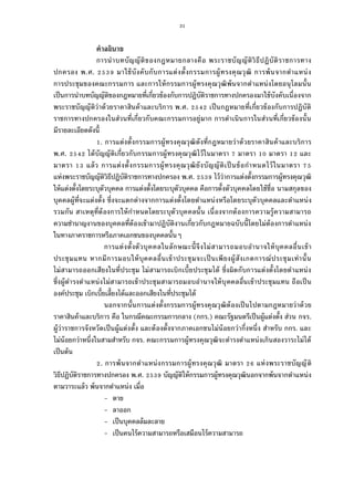 31
คําอธิบาย
การนําบทบัญญัติของกฎหมายกลางคือ พระราชบัญญัติวิธีปฏิบัติราชการทาง
ปกครอง พ.ศ. มาใช้บังคับกับการแต่งตังกรรมการผู้ทรงคุณวุฒิ การพ้นจากตําแหน่ง
การประชุมของคณะกรรมการ และการให้กรรมการผู้ทรงคุณวุฒิพ้นจากตําแหน่งโดยอนุโลมนัน
เป็นการนําบทบัญญัติของกฎหมายทีเกียวข้องกับการปฏิบัติราชการทางปกครองมาใช้บังคับเนืองจาก
พระราชบัญญัติว่าด้วยราคาสินค้าและบริการ พ.ศ. เป็นกฎหมายทีเกียวข้องกับการปฏิบัติ
ราชการทางปกครองในส่วนทีเกียวกับคณะกรรมการอยู่มาก การดําเนินการในส่วนทีเกียวข้องนัน
มีรายละเอียดดังนี
. การแต่งตังกรรมการผู้ทรงคุณวุฒิดังทีกฎหมายว่าด้วยราคาสินค้าและบริการ
พ.ศ. ได้บัญญัติเกียวกับกรรมการผู้ทรงคุณวุฒิไว้ในมาตรา มาตรา มาตรา และ
มาตรา แล้ว การแต่งตังกรรมการผู้ทรงคุณวุฒิยังบัญญัติเป็นข้อกําหนดไว้ในมาตรา
แห่งพระราชบัญญัติวิธีปฏิบัติราชการทางปกครอง พ.ศ. ไว้ว่าการแต่งตังกรรมการผู้ทรงคุณวุฒิ
ให้แต่งตังโดยระบุตัวบุคคล การแต่งตังโดยระบุตัวบุคคล คือการตังตัวบุคคลโดยใช้ชือ นามสกุลของ
บุคคลผู้ทีจะแต่งตัง ซึงจะแตกต่างจากการแต่งตังโดยตําแหน่งหรือโดยระบุตัวบุคคลและตําแหน่ง
รวมกัน สาเหตุทีต้องการให้กําหนดโดยระบุตัวบุคคลนัน เนืองจากต้องการความรู้ความสามารถ
ความชํานาญงานของบุคคลทีต้องเข้ามาปฏิบัติงานเกียวกับกฎหมายฉบับนีโดยไม่ต้องการตําแหน่ง
ในทางภาคราชการหรือภาคเอกชนของบุคคลนันๆ
การแต่งตังตัวบุคคลในลักษณะนีจึงไม่สามารถมอบอํานาจให้บุคคลอืนเข้า
ประชุมแทน หากมีการมอบให้บุคคลอืนเข้าประชุมจะเป็นเพียงผู้สังเกตการณ์ประชุมเท่านัน
ไม่สามารถออกเสียงในทีประชุม ไม่สามารถเบิกเบียประชุมได้ ซึงผิดกับการแต่งตังโดยตําแหน่ง
ซึงผู้ดํารงตําแหน่งไม่สามารถเข้าประชุมสามารถมอบอํานาจให้บุคคลอืนเข้าประชุมแทน ถือเป็น
องค์ประชุม เบิกเบียเลียงได้และออกเสียงในทีประชุมได้
นอกจากนันการแต่งตังกรรมการผู้ทรงคุณวุฒิต้องเป็นไปตามกฎหมายว่าด้วย
ราคาสินค้าและบริการ คือ ในกรณีคณะกรรมการกลาง (กกร.) คณะรัฐมนตรีเป็นผู้แต่งตัง ส่วน กจร.
ผู้ว่าราชการจังหวัดเป็นผู้แต่งตัง และต้องตังจากภาคเอกชนไม่น้อยกว่ากึงหนึง สําหรับ กกร. และ
ไม่น้อยกว่าหนึงในสามสําหรับ กจร. คณะกรรมการผู้ทรงคุณวุฒิจะดํารงตําแหน่งเกินสองวาระไม่ได้
เป็นต้น
. การพ้นจากตําแหน่งกรรมการผู้ทรงคุณวุฒิ มาตรา แห่งพระราชบัญญัติ
วิธีปฏิบัติราชการทางปกครอง พ.ศ. บัญญัติให้กรรมการผู้ทรงคุณวุฒินอกจากพ้นจากตําแหน่ง
ตามวาระแล้ว พ้นจากตําแหน่ง เมือ
- ตาย
- ลาออก
- เป็นบุคคลล้มละลาย
- เป็นคนไร้ความสามารถหรือเสมือนไร้ความสามารถ
 