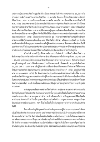 38
เกษตรกรผู้ปลูกกระเทียมในฤดูเก็บเกียวมีผลผลิตรวมกันทัวประเทศประมาณ , ตัน
ประเทศไทยมีปริมาณบริโภคกระเทียมปีละ . แสนตัน ในภาวะทีกระเทียมสดมัดจุกมีราคา
กิโลกรัมละ – บาท เป็นราคาทีเกษตรกรพอใจ และเป็นราคาทีขายได้มาหลายปีแต่ในปี
พ.ศ. ประเทศสาธารณรัฐประชาชนจีนมีปริมาณการปลูกกระเทียมล้นประเทศ จึงได้มีการ
ระบายกระเทียมเข้ามาในประเทศไทย มีผู้ค้ากระเทียมลักลอบนํากระเทียมจากประเทศจีนเข้ามา
จําหน่ายในราคากิโลกรัมละ บาท ทําให้เกษตรกรผู้ปลูกกระเทียมของไทยเดือดร้อนราคากระเทียม
ตกตําลงและไม่สามารถหาผู้ซือมารับซือได้จึงได้ร้องเรียนกระทรวงพาณิชย์จากการพิจารณาใน
คณะกรรมการกลาง (กกร.) ได้ใช้มาตรการตามมาตรา ( ) ห้ามการขนย้ายกระเทียมทีนําเข้าจาก
ต่างประเทศทีมีปริมาณการขนย้ายครังละ กิโลกรัมขึนไปเข้ามา หรือออกจากท้องที จังหวัด
ยกเว้นแต่จะมีหนังสืออนุญาตจากเลขาธิการหรือผู้ทีเลขาธิการมอบหมาย ซึงมาตรการดังกล่าวเมือได้
ออกประกาศแล้วได้มอบตํารวจทุกท้องทีดําเนินการตรวจสอบและจับกุม ซึงทําให้การขนย้ายกระเทียม
นําเข้าจากต่างประเทศลดน้อยลง ทําให้กระเทียมทีปลูกในประเทศมีราคาขายปรับตัวสูงขึน
ตัวอย่างที กรณีรัฐได้กําหนดโครงการรับจํานําข้าวเปลือกในจังหวัดต่างๆ
ซึงในภาคตะวันออกเฉียงเหนือจะมีการรับจํานําข้าวเปลือกหอมมะลิซึงมีราคาสูงตันละ , บาท
– , บาท ต่อมาได้มีการลักลอบนําข้าวเปลือกหอมจังหวัดจากทางภาคกลาง คือจังหวัดชัยนาท
ลพบุรี เพชรบูรณ์ ฯลฯ ไปทําสต็อกแทนข้าวเปลือกหอมมะลิ เนืองจากมีราคาถูกกว่าคือตันละ
, บาท – , บาท แล้วผู้รับฝากข้าวเปลือกนําข้าวเปลือกหอมมะลิไปขาย ทําให้โครงการ
ได้รับความเดือดร้อน จึงได้มีการนําเรืองเข้าพิจารณาในคณะกรรมการกลางฯ (กกร.) และได้มีการใช้
มาตรการตามมาตรา ( ) คือ ห้ามการขนย้ายข้าวเปลือกและข้าวสารระหว่างพืนทีทัง ภาค
ยกเว้นจะมีหนังสืออนุญาตจากเลขาธิการหรือผู้ทีเลขาธิการมอบหมาย ซึงทําให้การขนย้ายข้าวเปลือก
ไปทดแทนกันระงับหมดไป จากผลการปฏิบัติงานมีการจับกุม ผู้ทีขนย้ายข้าวเปลือกและข้าวสารในเขต
จังหวัดนครราชสีมา คดี ศาลสังลงโทษจําคุกและปรับผู้กระทําผิดทุกคดี ทําให้การกระทําทุจริต
บรรเทาลง
การเชิญบุคคลใดบุคคลหนึงมาให้ข้อเท็จจริง คําอธิบาย คําแนะนํา หรือความเห็น
ซึงการให้บุคคลมาให้ข้อเท็จจริง คําอธิบาย คําแนะนํานัน จะต้องเป็นเรืองทีเกียวกับราคาและปริมาณ
รวมทังมาตรการต่าง ๆ ตามกฎหมายว่าด้วยราคาสินค้าและบริการ จะเชิญบุคคลมาให้ข้อเท็จจริง
คําอธิบาย คําแนะนําในเรืองอืนๆ เช่น เรืองการก่อสร้างโรงงานอุตสาหกรรม การดูแลรักษา
สิงแวดล้อม การสร้างถนนหนทาง ฯลฯ ซึงไม่ใช่เรืองทีเกียวกับกฎหมายว่าด้วยราคาสินค้าและบริการ
ไม่ได้
ในกรณีการเชิญนิติบุคคลนัน จะต้องเชิญกรรมการผู้มีอํานาจลงนามแทนบริษัทมา
เป็นผู้ให้ข้อเท็จจริง คําอธิบาย คําแนะนํา แต่ถ้ากรรมการผู้มีอํานาจมาไม่ได้ จะมอบอํานาจให้บุคคล
อืนมาแทนก็สามารถทําได้ ในกรณีมาชีแจงข้อเท็จจริง ตามทีพนักงานเจ้าหน้าทีหรือคณะกรรมการ
กลางต้องการทราบ อาจจะนําไปสู่การดําเนินคดีอาญาในข้อหาฝ่าฝืนประกาศคณะกรรมการฉบับต่างๆ
ได้ ดังนัน การมอบอํานาจจึงต้องมอบเป็นหนังสือและปฏิบัติให้เป็นไปตามแบบทีถูกต้อง คือ
ถ้าเป็นนิติบุคคล ต้องมีตราประทับของนิติบุคคล ลงลายมือชือผู้รับผิดชอบตามกฎหมาย ปิดอากร
 