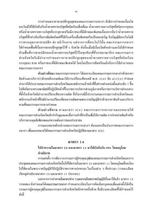 40
การกําหนดราคาขายปลีกสูงสุดของคณะกรรมการกลางฯ ยังมีการกําหนดเงือนไข
ยกเว้นมิให้ใช้บังคับกับนําตาลทรายบริสุทธิชนิดก้อนสีเหลียม นําตาลทรายขาวบริสุทธิชนิดบรรจุซอง
หรือนําตาลทรายขาวบริสุทธิบรรจุขวดหรือมีภาชนะทีมีลักษณะพิเศษเนืองจากถือว่านําตาลทราย
บริสุทธิทีกล่าวถึงเป็นกรณีผลิตภัณฑ์ทีใช้กับเครืองดืมพิเศษหรือเป็นของขวัญ จึงบัญญัติยกเว้นไม่มี
การควบคุมราคาขายปลีก ส่ง หน้าโรงงาน แต่จากการทียกเว้นไว้นัน คณะกรรมการกลางฯ
ได้กําหนดพืนทีเรืองการขายปลีกสูงสุดไว้ที จังหวัด ดังนันเมือมีเงือนไขดังกล่าวและไม่ได้กําหนด
ห้ามพืนทีการขายปลีกของนําตาลทรายบริสุทธิไว้ในทุกท้องทีทัวราชอาณาจักร คณะกรรมการ
ส่วนจังหวัดจึงมีอํานาจกําหนดราคาขายปลีกสูงสุดของนําตาลทรายขาวบริสุทธิชนิดก้อน
บรรจุซอง ขวด หรือภาชนะทีมีลักษณะพิเศษได้ โดยไม่เป็นการขัดหรือแย้งกับการใช้อํานาจของ
คณะกรรมการกลางฯ
ตัวอย่างทีสอง คณะกรรมการกลางฯ ได้ออกระเบียบคณะกรรมการกลางว่าด้วยราคา
สินค้าและบริการว่าด้วยหลักเกณฑ์และวิธีการเปรียบเทียบคดี พ.ศ. ข้อ ( )( ) กําหนด
อํานาจให้ประธานคณะกรรมการส่วนจังหวัดและพนักงานเจ้าหน้าทีซึงดํารงตําแหน่งตังแต่ระดับ ขึน
ไปสังกัดกระทรวงพาณิชย์ทีปฏิบัติหน้าทีในราชการบริหารส่วนภูมิภาคหรือราชการบริหารส่วนกลาง
ทีตังในจังหวัดมีอํานาจเปรียบเทียบความผิด ซึงในกรณีนีประธานคณะกรรมการส่วนจังหวัดและ
พนักงานเจ้าหน้าทีจึงมีอํานาจเปรียบเทียบความผิดตามพระราชบัญญัติว่าด้วยราคาสินค้าและบริการ
ตามทีคณะกรรมการกลางกําหนด
ตัวอย่างทีสาม ตามมาตรา ( ) คณะกรรมการกลางอาจมอบหมายให้
คณะกรรมการส่วนจังหวัดเข้ากํากับดูแลและสังการเท่าทีจําเป็นเพือให้การผลิต การจําหน่ายสินค้าหรือ
บริการควบคุมมีเพียงพอแก่ความต้องการของประชาชน
การมอบหมายดังกล่าวคณะกรรมการกลางฯ ต้องออกเป็นประกาศคณะกรรมการ
กลางฯ เพือมอบหมายให้คณะกรรมการส่วนจังหวัดปฏิบัติตามมาตรา ( )
มาตรา
ให้นําความในมาตรา และมาตรา มาใช้บังคับกับ กจร. โดยอนุโลม
คําอธิบาย
การแต่งตัง การพ้นวาระกรรมการผู้ทรงคุณวุฒิของคณะกรรมการส่วนจังหวัดและการ
ประชุมของคณะกรรมการส่วนจังหวัดนันให้ใช้ความในมาตรา และมาตรา โดยอนุโลมซึงจะโยง
ไปใช้ตามในพระราชบัญญัติวิธีปฏิบัติราชการทางปกครอง ในเรืองต่าง ๆ ทีกล่าวมา (รายละเอียด
เรียกดูคําอธิบายมาตรา และมาตรา ประกอบ)
นอกจากการนําความในมาตราต่างๆและความในพระราชบัญญัติอืนมาใช้แล้ว มาตรา
วรรคสอง ยังกําหนดให้คณะกรรมการกลางฯ กําหนดระเบียบในการคัดเลือกบุคคลเพือแต่งตังให้เป็น
กรรมการผู้ทรงคุณวุฒิในคณะกรรมการส่วนจังหวัดอีกทางหนึงด้วย ซึงมีรายละเอียดทีได้กําหนดไว้
ดังนี
 