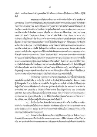 47
อย่างไร การศึกษาโครงสร้างต้นทุนของสินค้าทีจําเป็นของหน่วยงานทีรับผิดชอบจะมีวิธีการปฏิบัติ
ดังนี
ตรวจสอบและเก็บข้อมูลด้านราคาและปริมาณสินค้าเป็นรายวัน รายสัปดาห์
และรายเดือน โดยการบันทึกข้อมูลลงในโปรแกรมคอมพิวเตอร์ ซึงราคาและปริมาณสินค้าทีเก็บข้อมูล
ไว้แล้วนํามาศึกษาวิเคราะห์ จะทําให้สามารถวิเคราะห์สถานการณ์ของสินค้าแต่ละตัวได้เป็นอย่างดี
ว่าอยู่ในภาวะปกติหรือจะมีการปรับเปลียนราคาสูงขึนหรือตําลง ซึงนอกจากจะติดตามตรวจสอบราคา
และปริมาณแล้ว ยังต้องติดตามความเคลือนไหวของอัตราแลกเปลียนเงินตราระหว่างประเทศ
การนําเข้าสินค้า วัตถุดิบจากต่างประเทศ หรือสินค้าทีจะนํามาประกอบ ผสม ปรุง
ว่ามีความเคลือนไหวอย่างไร ค่าแรงงานในประเทศ ปริมาณวัตถุดิบภายในประเทศ ราคานํามัน
เชือเพลิง ค่าบริการจัดการของแต่ละสินค้า ฯลฯ ทังนีเมือได้นําข้อมูลต่างๆ ทีได้รวบรวมไว้ทุกประเภท
มาทําการศึกษา วิเคราะห์ เจ้าหน้าทีผู้รับผิดชอบ จะสามารถพยากรณ์สภาพความเคลือนไหวของราคา
และปริมาณสินค้าแต่ละชนิดได้ ซึงข้อมูลทีเสนอให้คณะกรรมการกลางฯ พิจารณาเพือกําหนด
มาตรการรองรับนีจะมีความถูกต้องและใช้ในการตัดสินใจของคณะกรรมการในการวางมาตรการต่างๆ
ทันท่วงที นอกจากการติดตามราคา ปริมาณ ของเจ้าหน้าทีแล้ว คณะกรรมการกลางพิจารณามาตรการ
ต่างๆ ออกมาให้เจ้าหน้าทีในหน่วยวิเคราะห์ สามารถเก็บรวบรวมข้อมูลได้อย่างสะดวกรวดเร็วยิงขึน
โดยการออกมาตรการให้ผู้ประกอบการแจ้งราคา ปริมาณสินค้า ต้นทุนราคา ราคาขายปลีก ขายส่ง
การนําเข้าสินค้าแต่ละครัง ราคาต้นทุนจากต่างประเทศโดยให้แจ้งเดือนละหนึงครัง ซึงทําให้ข้อมูลที
ได้รับมีความทันสมัย และเจ้าหน้าทีสามารถศึกษา วิเคราะห์ได้อย่างรวดเร็ว และในปัจจุบันการแจ้ง
ข้อมูลของผู้ประกอบการจากทีเคยมายืนแจ้งตามแบบได้มีการปรับปรุงให้มีการยืนแจ้งโดยใช้ระบบ
อิเล็กทรอนิกส์ ผ่านโปรแกรมคอมพิวเตอร์เพือให้ทันสมัยและมีประสิทธิภาพยิงขึน
การติดตามภาวะราคา ศึกษา วิเคราะห์ของส่วนวิเคราะห์นีได้มีการจัดลําดับ
ความสําคัญของสินค้าเป็น ระดับ คือ ระดับที เป็นสินค้าทีมีความอ่อนไหว มีผลกระทบต่อ
ผู้บริโภคสูง เช่น ข้าวสาร นํามัน อาหารปรุงสําเร็จ ก๊าซหุงต้ม ฯลฯ ระดับที คือ สินค้าทีมีผลกระทบ
ต่อผู้บริโภคไม่มากแต่ต้องติดตามใกล้ชิด เช่น ปูนซีเมนต์ เหล็กเส้น ปุ๋ ย แบตเตอรี นําตาลทราย
อาหารสัตว์ ฯลฯ และระดับ เป็นสินค้าทีติดตามปกติ ซึงจะมีอยู่ประมาณ รายการ เช่น
ผงซักฟอก สบู่ ยาสีฟัน เครืองปรุงรส เครืองใช้ไฟฟ้า รถยนต์ ฯลฯ การกําหนดระดับความจําเป็นของ
การติดตามภาระ สามารถปรับระดับ , , ได้ทันทีตามต้องการและพร้อมเสนอการใช้มาตรการ
ต่างๆ ทีเหมาะสม เพือคุ้มครองผู้บริโภคโดยกฎหมายต่อไปในทันที
( ) รับเรืองร้องเรียน ซึงจะเห็นว่าอํานาจของสํานักงานในส่วนนีมีอํานาจเพียง
การรับเรืองร้องเรียนเท่านันไม่มีอํานาจพิจารณา การพิจารณาเป็นอํานาจของคณะกรรมการตาม
มาตรา ( ) และมาตรา ( ) เมือสํานักงานคณะกรรมการได้รับเรืองร้องเรียนแล้วจะต้องส่งให้
คณะกรรมการพิจารณาดําเนินการต่อไป
( ) กําหนดระเบียบเพือประโยชน์ในการปฏิบัติงานของสํานักงาน ซึงอํานาจในการ
กําหนดระเบียบตามมาตรานีในส่วนสํานักงานคณะกรรมการกลางฯ ได้มีการกําหนดระเบียบไว้หลาย
ฉบับ เช่น ระเบียบสํานักงานคณะกรรมการกลางว่าด้วยราคาสินค้าและบริการว่าด้วยการออกหนังสือ
 
