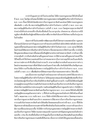 1
การกํากับดูแลทางการค้าในประเทศไทย ได้มีการออกกฎหมายมาใช้บังคับตังแต่
ปี พ.ศ. โดยรัฐบาลในขณะนันได้มีการตรากฎหมายพระราชบัญญัติป้องกันการค้ากําไรเกินควร
พ.ศ. ขึนมาใช้บังคับโดยมีมาตรการในการดูแลราคาสินค้าและต่อมาได้มีการออกกฎหมาย
เพิมเติมอีก ฉบับ คือ พระราชบัญญัติป้องกันการค้ากําไรเกินควร (ฉบับที ) พ.ศ. และ
พระราชบัญญัติป้องกันการค้ากําไรเกินควร (ฉบับที ) พ.ศ. โดยมุ่งควบคุมราคาสินค้าที
จําหน่ายให้กับประชาชนทีจําเป็นต้องซือสินค้าในเวลาฉุกเฉิน เกิดสงคราม หรือประกาศใช้
กฎอัยการศึกเพือป้องกันผู้ขายมิให้ฉกฉวยโอกาสขึนราคาสินค้าอันจะทําให้เกิดความปันป่วนวุ่นวาย
ในบ้านเมือง
ต่อมาการค้าในประเทศมีการพัฒนาและปรับตัวไปตามภาวะของตลาดโลก กฎหมาย
ทังสามฉบับไม่สามารถกํากับดูแลระบบการค้าของประเทศได้อย่างมีประสิทธิภาพจึงมีการยกเลิก
กฎหมายทังสามฉบับและตราพระราชบัญญัติป้องกันการค้ากําไรเกินควร พ.ศ. ออกมาใช้บังคับ
โดยกําหนดให้มีมาตรการป้องกันการค้ากําไรเกินควร ซึงจะขยายมาตรการให้กว้างมากขึน การบังคับ
ใช้กฎหมายจะมีคณะกรรมการขึนคณะหนึงเป็นผู้มีอํานาจประกาศกําหนดราคาสินค้า การห้ามการซือ
การขายสินค้า การปันส่วนสินค้าตามทีกฎหมายกําหนด การใช้อํานาจตามทีกฎหมายกําหนดไว้ใน
วิธีใหม่นีจะทําให้เกิดความคล่องตัวในการกําหนดมาตรการในการควบคุมให้รวดเร็วและทันกับ
สถานการณ์ทางกาค้าทีเปลียนไปอย่างรวดเร็ว สามารถเพิมจํานวนสินค้าและมาตรการต่างๆ
โดยอํานาจของคณะกรรมการซึงทําได้อย่างรวดเร็วและกว้างขวางขึน สําหรับสินค้าทีจะเกิดปัญหาและ
ต่อมาได้มีการแก้ไขเพิมเติมโดยพระราชบัญญัติป้ องกันการค้ากําไรเกินควร พ.ศ.
(ฉบับที ) พ.ศ. เพือเพิมอํานาจให้คณะกรรมการในการออกมาตรการต่างๆ ได้มากขึน
และเนืองจากความเจริญก้าวหน้าของภาคการค้าของประเทศทําให้มาตราต่างๆ
ในพระราชบัญญัติป้องกันการค้ากําไรเกินควร ไม่รัดกุมเหมาะสมและมีบทบัญญัติเพียงพอทีจะรักษา
ประโยชน์ของผู้บริโภคในการป้องกันมิให้ราคาสินค้าสูงขึนอย่างรวดเร็ว รวมทังไม่ได้มีบทบัญญัติ
ควบคุมผู้ประกอบธุรกิจในการวมตัวกันกําหนดราคาสินค้าและป้องกันการกระทําอันเป็นการผูกขาด
หรือจํากัดการแข่งขันในการประกอบธุรกิจ รวมถึงบทบัญญัติในเรืองการดูแลบริการต่างๆ จึงได้มีการ
ตราพระราชบัญญัติกําหนดราคาสินค้าและป้องกันการผูกขาด พ.ศ. ออกมาใช้บังคับเพือให้มี
บทบัญญัติครอบคลุมถึงมาตรการต่าง ๆ ทีได้กล่าวมาซึงกฎหมายฉบับดังกล่าวใช้บังคับมาตังแต่
วันที พฤษภาคม จนถึง พ.ศ. ซึงมีการบังคับใช้มาตรการต่างๆ โดยคณะกรรมการ
กลางในการดูแลราคาสินค้าและบริการ ตลอดจนการใช้มาตรการในการป้ องกันการผูกขาดและ
การรวมตัวกันกําหนดราคาสินค้าอย่างได้ผลดีมาโดยตลอดจนถึงระหว่างปี พ.ศ. ทีได้เกิด
ปัญหาทางการค้าต่อเนืองจากกระแสการค้าโลกทีทะลักเข้ามาในประเทศไทย ระบบการค้าและบริการ
มีความเปลียนแปลงรุนแรงขึน จึงได้มีการปรับปรุงกฎหมายพระราชบัญญัติกําหนดราคาสินค้า
และป้ องกันการผูกขาด ให้มีความเหมาะสมและมีการแยกสาระสําคัญของกฎหมายฉบับดังกล่าว
ออกเป็น ส่วน คือ ส่วนทีหนึงเป็นการกํากับดูแลในเรืองราคาสินค้าและปริมาณสินค้าและส่วนทีสอง
คือการป้องกันการผูกขาดและการแข่งขันทีเป็นธรรม เนืองจากการบังคับใช้กฎหมายของทังสองส่วน
 