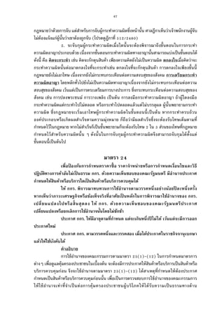 67
กฎหมายว่าด้วยการจับ แต่สําหรับการจับผู้กระทําความผิดซึงหน้านัน ศาลฎีกาเห็นว่าเจ้าพนักงานผู้จับ
ไม่ต้องแจ้งแก่ผู้นันว่าเขาต้องถูกจับ (โปรดดูฎีกาที / )
. จะจับกุมผู้กระทําความผิดเมือใดนันจะต้องพิจารณาถึงขันตอนในการกระทํา
ความผิดอาญาประกอบด้วย เนืองจากขันตอนกระทําความผิดทางอาญานันสามารถแบ่งเป็นขันตอนได้
ดังนี คือ คิดจะกระทํา เช่น คิดจะกักตุนสินค้า เพียงความคิดยังไม่เป็นความผิด ตกลงใจเมือคิดว่าจะ
กระทําความผิดนันต่อมาตกลงใจทีจะกระทําเช่น ตกลงใจทีจะกักตุนสินค้า การตกลงใจเพียงขันนี
กฎหมายยังไม่เอาโทษ เนืองจากยังไม่กระทบกระเทือนต่อความสงบสุขของสังคม การเตรียมกระทํา
ความผิดอาญา โดยหลักทัวไปยังไม่เป็นความผิดทางอาญาเนืองจากยังไม่กระทบกระเทือนต่อความ
สงบสุขของสังคม เว้นแต่เป็นการตระเตรียมการบางประการ ซึงกระทบกระเทือนต่อความสงบสุขของ
สังคม เช่น การปลงพระชนม์ การวางเพลิง เป็นต้น การลงมือกระทําความผิดอาญา ถ้าผู้ใดลงมือ
กระทําความผิดแต่กระทําไปไม่ตลอด หรือกระทําไปตลอดแล้วแต่ไม่บรรลุผล ผู้นันพยายามกระทํา
ความผิด ซึงกฎหมายจะเริมเอาโทษผู้กระทําความผิดในขันตอนนีเป็นต้น หากกระทําครบถ้วน
องค์ประกอบหรือเกิดผลสําเร็จตามความมุ่งหมาย ก็ถือว่ามีผลสําเร็จซึงจะต้องรับโทษเต็มตามที
กําหนดไว้ในกฎหมาย หากไม่สําเร็จก็เป็นขันพยายามก็จะต้องรับโทษ ใน ส่วนของโทษทีกฎหมาย
กําหนดไว้สําหรับความผิดนัน ๆ ดังนันในการจับกุมผู้กระทําความผิดจึงสามารถจับกุมได้ตังแต่
ขันตอนนีเป็นต้นไป
มาตรา
เพือป้ องกันการกําหนดราคาซือ ราคาจําหน่ายหรือการกําหนดเงือนไขและวิธี
ปฏิบัติทางการค้าอันไม่เป็ นธรรม กกร. ด้วยความเห็นชอบของคณะรัฐมนตรี มีอํานาจประกาศ
กําหนดให้สินค้าหรือบริการใดเป็ นสินค้าหรือบริการควบคุมได้
ให้ กกร. พิจารณาทบทวนการใช้อํานาจตามวรรคหนึงอย่างน้อยปี ละหนึงครัง
หากเห็นว่าภาวะเศรษฐกิจหรือข้อเท็จจริงทีอาศัยเป็ นหลักในการพิจารณาใช้อํานาจของ กกร.
เปลียนแปลงไปหรือสินสุดลง ให้ กกร. ด้วยความเห็นชอบของคณะรัฐมนตรีประกาศ
เปลียนแปลงหรือยกเลิกการใช้อํานาจนันโดยไม่ชักช้า
ประกาศ กกร. ให้มีอายุตามทีกําหนด แต่จะเกินหนึงปี ไม่ได้ เว้นแต่จะมีการออก
ประกาศใหม่
ประกาศ กกร. ตามวรรคหนึงและวรรคสอง เมือได้ประกาศในราชกิจจานุเบกษา
แล้วให้ใช้บังคับได้
คําอธิบาย
การใช้อํานาจของคณะกรรมการตามมาตรา ( )-( ) ในการกําหนดมาตรการ
ต่างๆ เพือดูแลคุ้มครองประชาชนในเบืองต้น จะต้องมีการประกาศให้สินค้าหรือบริการเป็นสินค้าหรือ
บริการควบคุมก่อน จึงจะใช้อํานาจตามมาตรา ( )-( ) ได้สาเหตุทีกําหนดให้ต้องประกาศ
กําหนดเป็นสินค้าหรือบริการควบคุมก่อนนัน เพือเป็นการตรวจสอบการใช้อํานาจของคณะกรรมการ
ให้ใช้อํานาจเท่าทีจําเป็นต่อการคุ้มครองประชาชนผู้บริโภคให้ได้รับความเป็นธรรมทางด้าน
 