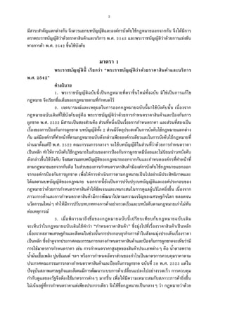 2
มีสาระสําคัญแตกต่างกัน จึงควรแยกบทบัญญัติและองค์กรบังคับใช้กฎหมายออกจากกัน จึงได้มีการ
ตราพระราชบัญญัติว่าด้วยราคาสินค้าและบริการ พ.ศ. และพระราชบัญญัติว่าด้วยการแข่งขัน
ทางการค้า พ.ศ. ขึนใช้บังคับ
มาตรา
พระราชบัญญัตินี เรียกว่า “พระราชบัญญัติว่าด้วยราคาสินค้าและบริการ
พ.ศ. 2542”
คําอธิบาย
. พระราชบัญญัติฉบับนีเป็นกฎหมายทีตราขึนใหม่ทังฉบับ มิใช่เป็นการแก้ไข
กฎหมาย จึงเรียกชือเต็มของกฎหมายตามทีกําหนดไว้
. เจตนารมณ์และเหตุผลในการออกกฎหมายฉบับนีมาใช้บังคับนัน เนืองจาก
กฎหมายฉบับเดิมทีใช้บังคับอยู่คือ พระราชบัญญัติว่าด้วยการกําหนดราคาสินค้าและป้องกันการ
ผูกขาด พ.ศ. มีสาระเป็นสองส่วนคือ ส่วนทีหนึงเป็นเรืองการกําหนดราคา และส่วนทีสองเป็น
เรืองของการป้องกันการผูกขาด บทบัญญัติทัง ส่วนมีวัตถุประสงค์ในการบังคับใช้กฎหมายแตกต่าง
กัน แต่มีองค์กรทีทําหน้าทีตามกฎหมายฉบับดังกล่าวเพียงองค์กรเดียวและในการบังคับใช้กฎหมายที
ผ่านมาตังแต่ปี พ.ศ. คณะกรรมการกลางฯ จะใช้บทบัญญัติในส่วนทีว่าด้วยการกําหนดราคา
เป็นหลัก ทําให้การบังคับใช้กฎหมายในส่วนของการป้องกันการผูกขาดมีน้อยและไม่นิยมนําบทบังคับ
ดังกล่าวขึนใช้บังคับ จึงสมควรแยกบทบัญญัติของกฎหมายออกจากกันและกําหนดองค์กรทีทําหน้าที
ตามกฎหมายแยกจากกันคือ ในส่วนของการกําหนดราคาสินค้ามีองค์กรบังคับใช้กฎหมายแยกออก
จากองค์กรป้องกันการผูกขาด เพือให้การดําเนินการตามกฎหมายเป็นไปอย่างมีประสิทธิภาพและ
ได้ผลตามบทบัญญัติของกฎหมาย นอกจากนียังเป็นการปรับปรุงบทบัญญัติและองค์ประกอบของ
กฎหมายว่าด้วยการกําหนดราคาสินค้าให้ชัดเจนและเหมาะสมในการดูแลผู้บริโภคยิงขึน เนืองจาก
ภาวะการค้าและการกําหนดราคาสินค้ามีการพัฒนาไปตามความเจริญของเศรษฐกิจโลก ตลอดจน
นวัตกรรมใหม่ๆ ทําให้มีการปรับบทบาททางการค้าอย่างรวดเร็วและบทบังคับตามกฎหมายเก่าไม่ทัน
ต่อเหตุการณ์
. เมือพิจารณาถึงชือของกฎหมายฉบับนีเปรียบเทียบกับกฎหมายฉบับเดิม
จะเห็นว่าในกฎหมายฉบับเดิมใช้คําว่า “กําหนดราคาสินค้า” ซึงมุ่งไปทีเรืองราคาสินค้าเป็นหลัก
เนืองจากสภาพเศรษฐกิจและสังคมในช่วงนันการประกอบธุรกิจการค้าในสังคมมุ่งประเด็นเรืองราคา
เป็นหลัก ซึงถ้าดูจากประกาศคณะกรรมการกลางกําหนดราคาสินค้าและป้องกันการผูกขาดจะเห็นว่ามี
การใช้มาตรการกําหนดราคา เช่น การกําหนดราคาสูงสุดของสินค้าประเภทต่างๆ คือ นําตาลทราย
นํามันเชือเพลิง ปูนซีเมนต์ ฯลฯ หรือการกําหนดอัตราส่วนของกําไรเป็นมาตรการควบคุมราคาตาม
ประกาศคณะกรรมการกลางกําหนดราคาสินค้าและป้องกันการผูกขาด ฉบับที พ.ศ. แต่ใน
ปัจจุบันสภาพเศรษฐกิจและสังคมมีการพัฒนาระบบการค้าเปลียนแปลงไปอย่างรวดเร็ว การควบคุม
กํากับดูแลของรัฐจึงต้องใช้มาตรการต่างๆ มากขึน เพือให้มีความเหมาะสมกับสภาวะการค้ายิงขึน
ไม่เน้นอยู่ทีการกําหนดราคาแต่เพียงประการเดียว จึงใช้ชือกฎหมายเป็นกลางๆ ว่า กฎหมายว่าด้วย
 