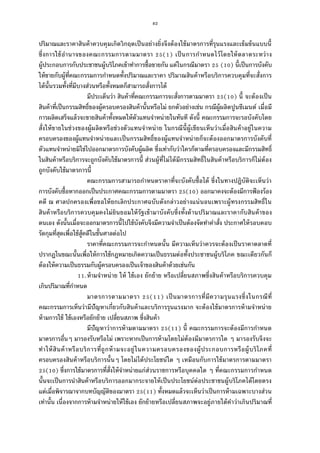 82
ปริมาณและราคาสินค้าควบคุมเกิดวิกฤตเป็นอย่างยิงจึงต้องใช้มาตรการทีรุนแรงและเข้มข้นแบบนี
ซึงการใช้อํานาจของคณะกรรมการตามมาตรา ( ) เป็นการกําหนดไว้โดยให้ตลาดระหว่าง
ผู้ประกอบการกับประชาชนผู้บริโภคเข้าทําการซือขายกัน แต่ในกรณีมาตรา ( ) นีเป็นการบังคับ
ให้ขายกับผู้ทีคณะกรรมการกําหนดทังปริมาณและราคา ปริมาณสินค้าหรือบริการควบคุมทีจะสังการ
ได้นันรวมทังทีมีบางส่วนหรือทังหมดก็สามารถสังการได้
มีประเด็นว่า สินค้าทีคณะกรรมการจะสังการตามมาตรา ( ) นี จะต้องเป็น
สินค้าทีเป็นกรรมสิทธิของผู้ครอบครองสินค้านันหรือไม่ ยกตัวอย่างเช่น กรณีผู้ผลิตปูนซีเมนต์ เมือมี
การผลิตเสร็จแล้วจะขายสินค้าทังหมดให้ตัวแทนจําหน่ายในทันที ดังนี คณะกรรมการจะรอบังคับโดย
สังให้ขายในช่วงของผู้ผลิตหรือช่วงตัวแทนจําหน่าย ในกรณีนีผู้เขียนเห็นว่าเมือสินค้าอยู่ในความ
ครอบครองของผู้แทนจําหน่ายและเป็นกรรมสิทธิของผู้แทนจําหน่ายก็จะต้องออกมาตรการบังคับที
ตัวแทนจําหน่ายมิใช่ไปออกมาตรการบังคับผู้ผลิต ซึงเท่ากับว่าใครก็ตามทีครอบครองและมีกรรมสิทธิ
ในสินค้าหรือบริการจะถูกบังคับใช้มาตรการนี ส่วนผู้ทีไม่ได้มีกรรมสิทธิในสินค้าหรือบริการก็ไม่ต้อง
ถูกบังคับใช้มาตรการนี
คณะกรรมการสามารถกําหนดราคาทีจะบังคับซือได้ ซึงในทางปฏิบัติจะเห็นว่า
การบังคับซือหากออกเป็นประกาศคณะกรรมการตามมาตรา ( ) ออกมาคงจะต้องมีการฟ้องร้อง
คดี ณ ศาลปกครองเพือขอให้ยกเลิกประกาศฉบับดังกล่าวอย่างแน่นอนเพราะผู้ทรงกรรมสิทธิใน
สินค้าหรือบริการควบคุมคงไม่ยินยอมให้รัฐเข้ามาบังคับซึงทังด้านปริมาณและราคากับสินค้าของ
ตนเอง ดังนันเมือจะออกมาตรการนีไปใช้บังคับจึงมีความจําเป็นต้องจัดทําคําสัง ประกาศให้รอบคอบ
รัดกุมทีสุดเพือใช้สู้คดีในชันศาลต่อไป
ราคาทีคณะกรรมการจะกําหนดนัน มีความเห็นว่าควรจะต้องเป็นราคาตลาดที
ปรากฏในขณะนันเพือให้การใช้กฎหมายเกิดความเป็นธรรมต่อทังประชาชนผู้บริโภค ขณะเดียวกันก็
ต้องให้ความเป็นธรรมกับผู้ครอบครองเป็นเจ้าของสินค้าด้วยเช่นกัน
.ห้ามจําหน่าย ให้ ใช้เอง ยักย้าย หรือเปลียนสภาพซึงสินค้าหรือบริการควบคุม
เกินปริมาณทีกําหนด
มาตรการตามมาตรา ( ) เป็นมาตรการทีมีความรุนแรงซึงในกรณีที
คณะกรรมการเห็นว่ามีปัญหาเกียวกับสินค้าและบริการรุนแรงมาก จะต้องใช้มาตรการห้ามจําหน่าย
ห้ามการใช้ ใช้เองหรือยักย้าย เปลียนสภาพ ซึงสินค้า
มีปัญหาว่าการห้ามตามมาตรา ( ) นี คณะกรรมการจะต้องมีการกําหนด
มาตรการอืนๆ มารองรับหรือไม่ เพราะหากเป็นการห้ามโดยไม่ต้องมีมาตรการใด ๆ มารองรับจึงจะ
ทําให้สินค้าหรือบริการทีถูกห้ามจะอยู่ในความครอบครองของผู้ประกอบการหรือผู้บริโภคที
ครอบครองสินค้าหรือบริการนันๆ โดยไม่ได้ประโยชน์ใด ๆ เหมือนกับการใช้มาตรการตามมาตรา
( ) ซึงการใช้มาตรการทีสังให้จําหน่ายแก่ส่วนราชการหรือบุคคลใด ๆ ทีคณะกรรมการกําหนด
นันจะเป็นการนําสินค้าหรือบริการออกมากระจายให้เป็นประโยชน์ต่อประชาชนผู้บริโภคได้โดยตรง
แต่เมือพิจารณาจากบทบัญญัติของมาตรา ( ) ทังหมดแล้วจะเห็นว่าเป็นการห้ามเฉพาะบางส่วน
เท่านัน เนืองจากการห้ามจําหน่ายให้ใช้เอง ยักย้ายหรือเปลียนสภาพจะอยู่ภายใต้คําว่าเกินปริมาณที
 