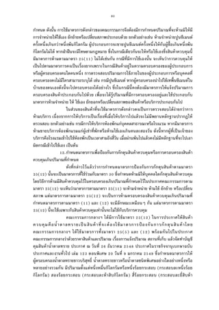 83
กําหนด ดังนัน การใช้มาตรการดังกล่าวของคณะกรรมการจึงต้องมีการกําหนดปริมาณทีจะห้ามมิให้มี
การจําหน่ายให้ใช้เอง ยักย้ายหรือเปลียนสภาพประกอบด้วย ยกตัวอย่างเช่น ห้ามจําหน่ายปูนซีเมนต์
ครังหนึงเกินกว่าหนึงพันกิโลกรัม ผู้ประกอบการจะขายปูนซีเมนต์ครังหนึงให้กับผู้ซือเกินหนึงพัน
กิโลกรัมไม่ได้ หากฝ่าฝืนจะมีโทษตามกฎหมาย ซึงในกรณีเดียวกันจะให้หรือใช้เองซึงสินค้าควบคุมนี
มีมาตรการห้ามตามมาตรา ( ) ไม่ได้เช่นกัน กรณีทีมีการใช้เองนัน จะเห็นว่าการควบคุมให้
เป็นไปตามมาตรการคงเป็นเรืองยากเพราะในกรณีสินค้าอยู่ในความครอบครองของผู้ประกอบการ
หรือผู้ครอบครองคนใดคนหนึง การตรวจสอบปริมาณการใช้ภายในของผู้ประกอบการหรือบุคคลที
ครอบครองคงไม่มีใครสามารถระบุได้ เช่น กรณีปูนซีเมนต์ หากผู้ครอบครองนําไปใช้เทพืนซีเมนต์ใน
บ้านของตนเองดังนีจะไปครอบครองได้อย่างไร ซึงในกรณีนีคงต้องมีมาตรการให้แจ้งปริมาณการ
ครอบครองสินค้าประกอบกันไปด้วย เพือจะได้รู้ปริมาณทีมีการครอบครองอยู่และใช้ประกอบกับ
มาตรการห้ามจําหน่าย ให้ ใช้เอง ยักยอกหรือเปลียนสภาพของสินค้าหรือบริการประกอบกันไป
ในส่วนของสินค้าทีจะใช้มาตรการดังกล่าวคงเป็นการตรวจสอบได้ง่ายกว่าการ
ห้ามบริการ เนืองจากการให้บริการเป็นเรืองทีเมือให้บริการไปแล้วจะไม่มีพยานหลักฐานปรากฏให้
ตรวจสอบ ยกตัวอย่างเช่น กรณีการให้บริการห้องพักแก่บุคคลสาธารณะหรือโรงแรม หากมีมาตรการ
ห้ามขายบริการห้องพักแรมแก่ผู้เช่าทีพักหรือห้ามใช้เองเกินคนละสองวัน ดังนีหากผู้ทีเป็นเจ้าของ
บริการคือโรงแรมเข้าไปใช้ห้องพักเป็นเวลาสามถึงสีวัน เมือผ่านพ้นไปแล้วคงไม่มีหลักฐานทีจะไปเอา
ผิดกรณีเข้าไปใช้เอง เป็นต้น
.กําหนดมาตรการเพือป้องกันการกักตุนสินค้าควบคุมหรือการครอบครองสินค้า
ควบคุมเกินปริมาณทีกําหนด
ดังทีกล่าวไว้แล้วว่าการกําหนดมาตรการป้ องกันการกักตุนสินค้าตามมาตรา
( ) นันจะเป็นมาตรการทีใช้ร่วมกับมาตรา ซึงกําหนดห้ามมิให้บุคคลใดกักตุนสินค้าควบคุม
โดยวิธีการห้ามมีสินค้าควบคุมไว้ในครอบครองเกินปริมาณทีกําหนดไว้ในประกาศคณะกรรมการตาม
มาตรา ( ) จะเห็นว่ามาตรการตามมาตรา ( ) จะห้ามจําหน่าย ห้ามใช้ ยักย้าย หรือเปลียน
สภาพ แต่มาตรการตามมาตรา ( ) จะเป็นการห้ามครอบครองสินค้าควบคุมเกินปริมาณที
กําหนดมาตรการตามมาตรา ( ) และ ( ) จะมีลักษณะเหมือนๆ กัน แต่มาตรการตามมาตรา
( ) นีจะใช้เฉพาะกับสินค้าควบคุมเท่านันจะไม่ใช้กับบริการควบคุม
คณะกรรมการกลางฯ ได้มีการใช้มาตรา ( ) ในการประกาศให้สินค้า
ควบคุมคือนําตาลทรายเป็ นสินค้าทีจะต้องใช้มาตรการป้ องกันการกักตุนสินค้าโดย
คณะกรรมการกลางฯ ได้ใช้มาตรการทังมาตรา ( ) และ ( ) พร้อมกันไปในประกาศ
คณะกรรมการกลางว่าด้วยราคาสินค้าและปริมาณ เรืองการแจ้งปริมาณ สถานทีเก็บ แล้วจัดทําบัญชี
คุมสินค้านําตาลทราย ประกาศ ณ วันที ธันวาคม ประกาศในราชกิจจานุเบกษาฉบับ
ประกาศและงานทัวไป เล่ม ตอนพิเศษ วันที มกราคม ซึงกําหนดมาตรการให้
ผู้ครอบครองนําตาลทรายขาวบริสุทธิ นําตาลทรายขาวหรือนําตาลชนิดพิเศษอย่างใดอย่างหนึงหรือ
หลายอย่างรวมกัน มีปริมาณตังแต่หนึงหมืนกิโลกรัมหรือหนึงร้อยกระสอบ (กระสอบละหนึงร้อย
กิโลกรัม) สองร้อยกระสอบ (กระสอบละห้าสิบกิโลกรัม) สีร้อยกระสอบ (กระสอบละยีสิบห้า
 