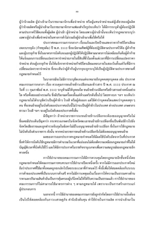 88
ผู้ว่าจ้างผลิต ผู้นําเข้ามาในราชอาณาจักรเพือจําหน่าย หรือผู้แทนจําหน่ายแต่ผู้เดียวของผู้ผลิต
ผู้ว่าจ้างผลิตหรือผู้นําเข้ามาในราชอาณาจักรกาแฟผงสําเร็จรูปจะเห็นว่า ได้มีการระบุตัวผู้ต้องปฏิบัติ
ตามประกาศไว้ชัดเจนทังผู้ผลิต ผู้นําเข้า ผู้จําหน่าย โดยเฉพาะผู้นําเข้านันจะเห็นว่ากฎหมายระบุว่า
เฉพาะผู้นําเข้าเพือจําหน่ายในทางการค้าไม่รวมถึงผู้นําเข้ามาเพือใช้หรือให้
ประกาศคณะกรรมการกลางฯ เรืองแจ้งและปิดป้ายแสดงราคาก๊าซปิโตรเลียม
เหลวบรรจุถัง (ก๊าซหุงต้ม) ปี พ.ศ. ซึงจะนิยามศัพท์ผู้ทีต้องปฏิบัติตามประกาศไว้คือ ผู้ค้าก๊าซ
และผู้บรรจุก๊าซ ซึงในมาตรการบังคับจะแยกผู้ปฏิบัติให้ปฏิบัติตามมาตรการไม่เหมือนกันคือผู้ค้าก๊าซ
ให้แจ้งแผนการเปลียนแปลงราคาจําหน่ายภายในยีสิบสีชัวโมงตังแต่เวลาทีมีการเปลียนแปลงราคา
จําหน่าย ส่วนผู้บรรจุก๊าซ นันให้แจ้งราคาจําหน่ายก๊าซปิโตรเลียมเหลวภายในสองวันตังแต่วันทีมีการ
เปลียนแปลงราคาจําหน่าย ซึงจะเห็นว่าผู้ค้ากับผู้บรรจุจะถูกระบุให้เป็นผู้ปฏิบัติตามประกาศตามที
กฎหมายกําหนดไว้
ในบางกรณีจะไม่มีการระบุชัดเจนแต่จะหมายถึงบุคคลทุกบุคคล เช่น ประกาศ
คณะกรรมการกลางฯ เรือง ควบคุมการขนย้ายข้าวเปลือกและข้าวสาร ปี พ.ศ. ประกาศ ณ
วันที กุมภาพันธ์ พ.ศ. ระบุห้ามมิให้บุคคลใด ขนย้ายข้าวเปลือกหรือข้าวสารอย่างหนึงอย่าง
ใด หรือทังสองอย่างรวมกัน ซึงมีปริมาณครังละตังแต่ห้าเมตริกตันขึนไป โดยทางบก ฯลฯ จะเห็นว่า
กฎหมายไม่ได้ระบุชัดว่าเป็นผู้ค้าข้าว โรงสี หรือผู้ส่งออก แต่ใช้คําว่าบุคคลใดแสดงว่าบุคคลทุกๆ
คน ทีจะขนย้ายอยู่ในบังคับของประกาศฉบับนีไม่ว่าจะเป็นผู้ค้าข้าวในประเทศ ต่างประเทศ เกษตรกร
ชาวนา โรงสี ฯลฯ จะอยู่ในบังคับของประกาศทังสิน
มีปัญหาว่า ถ้าหน่วยราชการจะขนย้ายข้าวเปลือกจะต้องขออนุญาตหรือไม่
ซึงเคยมีประเด็นปัญหาว่า กระทรวงเกษตรในจังหวัดพะเยาขนย้ายข้าวเปลือกซึงเป็นพันธ์ข้าวไปยัง
จังหวัดเชียงรายและถูกตํารวจจับกุมในข้อหาไม่มีใบอนุญาตขนย้ายข้าวเปลือก ซึงในการใช้กฎหมาย
ไม่บังคับถึงส่วนราชการ ดังนัน หากหน่วยราชการขนย้ายข้าวเปลือกจึงไม่ต้องขออนุญาตขนย้าย
ผลของการออกประกาศกฎหมายกําหนดให้มีผลใช้บังคับถัดจากวันทีประกาศ
ซึงทําให้การบังคับใช้กฎหมายมีการคํานวณวันเวลาทีแน่นอนไม่ต้องตีความเหมือนกฎหมายเก่าทีไม่ได้
บัญญัติเวลาทีบังคับใช้ไว้ และให้มีการประกาศในราชกิจจานุเบกษาเพือความสมบูรณ์ของกฎหมายอีก
ทางหนึง
การใช้อํานาจของคณะกรรมการได้มีการควบคุมโดยกฎหมายอีกชันหนึงโดย
กฎหมายกําหนดให้คณะกรรมการทบทวนการใช้อํานาจปีละหนึงครัง หากไม่มีการออกประกาศใหม่
ถือว่าประกาศทีใช้มาทังหมดถูกยกเลิกไปโดยระยะเวลาทีกําหนดไว้ ทังนีเพือให้สอดคล้องกับระบบ
การค้าของประเทศทีเป็นระบบการค้าเสรี หากไม่มีการเหตุผลในเรืองการให้ความเป็นธรรมทางด้าน
ราคาและปริมาณสินค้าอันเป็นการคุ้มครองผู้บริโภคไม่ให้ได้รับความเป็นธรรมแล้ว การใช้อํานาจของ
คณะกรรมการก็ไม่สามารถใช้มาตรการต่าง ๆ ตามกฎหมายได้ เพราะจะเป็นการสร้างภาระแก่
ผู้ประกอบการ
นอกจากนี การใช้อํานาจของคณะกรรมการยังถูกจํากัดโดยการใช้อํานาจนันต้อง
เป็นไปให้สอดคล้องกับภาวะเศรษฐกิจ คํานึงถึงต้นทุน ค่าใช้จ่ายในการผลิต การนําเข้ามาใน
 