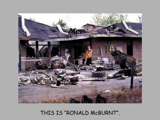 THIS IS “RONALD McBURNT”. 