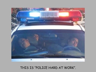 THIS IS “POLICE HARD AT WORK”. 