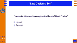 13
“Lets Design & Sell”
‘‘Understanding—and Leveraging—the Human Side of Pricing ’’
Internal
 External
 