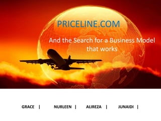 PRICELINE.COM
And the Search for a Business Model
that works
GRACE | NURLEEN | ALIREZA | JUNAIDI |
 