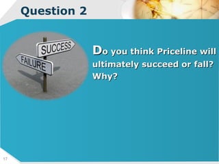 Question 2 D o you think Priceline will  ultimately succeed or fall? Why? 