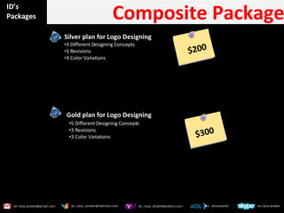 ID’s Packages Composite Package Silver plan for Logo Designing  3 Different Designing Concepts 3 Revisions  3 Color Variations  Gold plan for Logo Designing  5 Different Designing Concepts 3 Revisions  3 Color Variations  $200 $300 