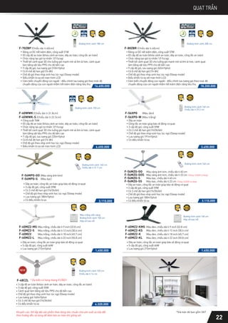 QUẠT TRẦN
6.650.000
F-60WWK (Chiều dài ti:31.8cm)
F-60WWK-S (Chiều dài ti:22.5cm)
Công suất 76W
03 cấp độ an toàn (khóa cánh an toàn, dây an toàn, công tắc an toàn)
Chức năng tạo gió tự nhiên 1/f Yuragi
Thiết kế cánh quạt 3D cho luồng gió mạnh mẽ và êm ái hơn, cánh quạt
làm bằng vật liệu PPG cho độ bền cao
7 cấp độ gió, lưu lượng gió 220m3/phút
Có 8 chế độ hẹn giờ (1h-8h)
Chế độ gió theo nhịp sinh học lúc ngủ (Sleep mode)
Điều khiển từ xa với màn hình LCD
F-70ZBP (Chiều dài ti:40cm)
Động cơ DC tiết kiệm điện, công suất 51W
03 cấp độ an toàn (khóa cánh an toàn, dây an toàn, công tắc an toàn)
Chức năng tạo gió tự nhiên 1/f Yuragi
Thiết kế cánh quạt 3D cho luồng gió mạnh mẽ và êm ái hơn, cánh quạt
làm bằng vật liệu PPG cho độ bền cao
9 cấp độ gió, lưu lượng gió 310m3/phút
Có 8 chế độ hẹn giờ (1h-8h)
Chế độ gió theo nhịp sinh học lúc ngủ (Sleep mode)
Điều khiển từ xa với màn hình LCD
Cảm biến chuyển động con người - điều chỉnh lưu lượng gió theo mức độ
chuyển động của con người nhằm tiết kiệm điện năng tiêu thụ
Đường kính cánh 180 cm
Đường kính cánh 150 cm
Đường kính cánh 140 cm
Chiều dài ti 29.2 cm
Đường kính cánh 140 cm
Chiều dài ti 31.7 cm
Đường kính cánh 200 cm
F-56MZG-GO
F-56MZG-GOS
F-56MZG-S
F-56MZG-SS
3.110.000
Dây an toàn, công tắc an toàn giúp bảo vệ động cơ quạt
3 cấp độ gió, công suất 59W
Có 3 chế độ hẹn giờ (1h/3h/6h)
Chế độ gió theo nhịp sinh học lúc ngủ (Sleep mode)
Lưu lượng gió 180m3/phút
Có điều khiển từ xa
Đường kính cánh 150 cm
Hộp số loại nổi
Màu trắng viền vàng
1.450.000
Dây an toàn, công tắc an toàn giúp bảo vệ động cơ quạt
5 cấp độ gió, công suất 66W
Lưu lượng gió 215m3/phút
F-60MZ2-MS Màu trắng, chiều dài ti 9 inch (22.8 cm)
F-60MZ2-S Màu trắng, chiều dài ti 12 inch (30.4 cm)
F-60MZ2 Màu trắng, chiều dài ti 18 inch (45.7 cm)
F-60MZ2-L Màu trắng, chiều dài ti 22 inch (55.8 cm)
Động cơ DC tiết kiệm điện, công suất 57W
03 cấp độ an toàn (khóa cánh an toàn, dây an toàn, công tắc an toàn)
Chức năng tạo gió tự nhiên 1/f Yuragi
Thiết kế cánh quạt 3D cho luồng gió mạnh mẽ và êm ái hơn, cánh quạt
làm bằng vật liệu PPG cho độ bền cao
9 cấp độ gió, lưu lượng gió 345m3/phút
Có 8 chế độ hẹn giờ (1h-8h)
Chế độ gió theo nhịp sinh học lúc ngủ (Sleep mode)
Điều khiển từ xa với màn hình LCD
Cảm biến chuyển động con người - điều chỉnh lưu lượng gió theo mức độ
chuyển động của con người nhằm tiết kiệm điện năng tiêu thụ
F-80ZBR (Chiều dài ti:40cm)
16.600.000 18.200.000
*Giá bán đã bao gồm VAT
Khuyến cáo: KH lắp đặt sản phẩm theo đúng tiêu chuẩn nhà sản xuất và tiếp đất
theo hướng dẫn sử dụng để đảm bảo an toàn khi giông sét.
(Tháng 12/2020 có hàng)
(Tháng 12/2020 có hàng)
* Dự kiến có hàng tháng 01/2021
F-56XPG (Màu đen)
F-56XPG-W (Màu trắng)
3.450.000
Dây an toàn
Công tắc an toàn giúp bảo vệ động cơ quạt
3 cấp độ gió, công suất 59W
Có 3 chế độ hẹn giờ (1h/3h/6h)
Chế độ gió theo nhịp sinh học lúc ngủ (Sleep mode)
Lưu lượng gió 191m3/phút
Có điều khiển từ xa
22
Đường kính cánh 150 cm
Hộp số loại nổi
1.450.000
Dây an toàn, công tắc an toàn giúp bảo vệ động cơ quạt
5 cấp độ gió, công suất 66W
Lưu lượng gió 215m3/phút
F-60MZ2-KS Màu đen, chiều dài ti 12 inch (30.4 cm)
F-60MZ2-KMS Màu đen, chiều dài ti 9 inch (22.8 cm)
Màu vàng ánh kim, chiều dài ti 40 cm
Màu vàng ánh kim, chiều dài ti 23 cm
Màu bạc, chiều dài ti 40 cm
Màu bạc, chiều dài ti 23 cm
Màu đen, chiều dài ti 22 inch (55.8 cm)
F-60MZ2-KL
F-60MZ2-K Màu đen, chiều dài ti 18 inch (45.7 cm)
F-56MPG-GO (Màu vàng ánh kim)
F-56MPG-S (Màu bạc)
3.110.000
Dây an toàn, công tắc an toàn giúp bảo vệ động cơ quạt
3 cấp độ gió, công suất 59W
Có 3 chế độ hẹn giờ (1h/3h/6h)
Chế độ gió theo nhịp sinh học lúc ngủ (Sleep mode)
Lưu lượng gió 180m3/phút
Có điều khiển từ xa
Đường kính cánh 140 cm
F-48CZL
Đường kính cánh 120 cm
Chiều dài ti 14 cm
4.320.000
3 cấp độ an toàn (khóa cánh an toàn, dây an toàn, công tắc an toàn)
3 cấp độ gió, công suất 55W
Cánh quạt làm bằng vật liệu PPG cho độ bền cao
Chế độ gió theo nhịp sinh học lúc ngủ (Sleep mode)
Lưu lượng giớ 160m³/phút
Có 3 chế độ hẹn giờ (1h/3h/6h)
Có điều khiển từ xa
 
