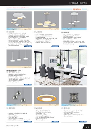 *Giá bán đã bao gồm VAT
LED HOME LIGHTING
ĐÈN THẢ
5.910.000
HH-LB1090388 (Màu trắng)
HH-LB1090588 (Màu đỏ)
- Công suất: 17W/0.137A/AC220-240V
- Kích thước: Ø140mm/H30mm
- Trọng lượng: 3.1kg
- Quang thông: 1000lm - 58.8lm/W - CRI: Ra80
- Tuổi thọ nguồn sáng: 40,000 giờ
- Tầm treo 1,100mm-1,300mm
- Chất liệu: Nhựa acrylic
Ánh sáng vàng 3000K
Lưu ý: Không sử dụng dimmer cho đèn Panasonic
6.910.000
- Công suất 32W/0.16A/AC220-240V
- Kích thước: Ø558mm
- Đường kính tấm phát quang Ø280mm
- Tầm treo: 900mm - 1,200mm
- Trọng lượng: 6.5kg
- Quang thông: 2,550lm - 77lm/W - CRI: Ra80
- Tuổi thọ nguồn sáng: 20,000 giờ (LLMF: 70%)
- Chất liệu: Nhựa trong
HH-LA202988
Ánh sáng trắng 5000K
13.310.000
HH-LB1150188
- Công suất: 19W/0.16A/AC220-240V
- Kích thước: L540xW540xH104mm
- Trọng lượng: 6.2kg
- Quang thông: 1600lm - 84.2lm/W - CRI: Ra80
- Tuổi thọ nguồn sáng: 20,000 giờ
- Tầm treo 400mm-1960mm
- Chất liệu: Nhựa màu trắng sữa
Ánh sáng vàng 3000K
13.850.000
HH-LA606188
- Thích hợp cho phòng khách, phòng ăn
- Công suất 64W/0.36A/AC220-240V
- Kích thước: Ø787mm / Trọng lượng: 10.5kg
- Đường kính tấm phát quang Ø280mm
- Tầm treo: 400mm - 700mm
- Quang thông: 5100lm - 77lm/W - CRI: Ra80
- Tuổi thọ nguồn sáng: 20,000 giờ (LLMF: 70%)
- Dùng công tắc lắp tường để đổi chế độ chiếu sáng
(bật 6 đèn/ bật 3 đèn trắng/ bật 3 đèn vàng)
- Chất liệu: Nhựa trong
Ánh sáng trắng 6500K Ánh sáng vàng 3000K
4.700.000
HH-LW250588
- Công suất: 21W/AC220-240V
- Kích thước: Ø670mm/H178mm
- Trọng lượng: 3.7kg
- Quang thông: 1,500lm
- Tuổi thọ nguồn sáng: 20,000 giờ
- Chất liệu: Nhựa acrylic màu trắng sữa,
chụp ngoài bằng kim loại
- Tầm treo 1,200mm
Ánh sáng vàng 3000K
3.500.000
HH-LB1051288
- Công suất: Sử dụng bóng E27 (Max11W)
- Kích thước: W610xL270xH380mm
- Trọng lượng: 3,9kg
- Chất liệu: Khung sườn kim loại màu đen
- Tầm treo 1,200mm
Sử dụng bóng E27 (Giá không bao gồm bóng)
5.530.000
- Công suất: Sử dụng bóng E27 (Max11W)
- AC220-240V
- Kích thước: Ø493mm
- Trọng lượng: 5kg
- Tầm treo 1,100mm - 1,200mm
- Chất liệu: Đế đèn kim loại, chóa đèn thủy tinh
HH-LB3090888
Sử dụng bóng E27 (Giá không bao gồm bóng)
36
 