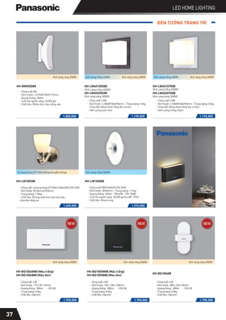 LED HOME LIGHTING
1.800.000
Ánh sáng vàng 3000K
ĐÈN TƯỜNG TRANG TRÍ
1.650.000
HH-LM100388 HH-LW100088
-Côngsuất:sửdụngbóngE27(Max11Wvvv)/AC220-240V
-Kíchthước:Ø134mm/H226mm
-Trọnglượng:1.95kg
- Chất liệu: Khung sườn kim loại màu bạc,
chóa đèn bằng sứ
1.195.000 1.195.000
- Công suất 5.5W
-Kíchthước:L168xW168xH96mm-Trọnglượng:0.6kg
- Chụp đèn bằng nhựa trắng đục acrylic
- Viền vuông trắng nhám
HH-LW60107K88
(Ánh sáng trắng 6500K)
HH-LW60207K88
(Ánh sáng vàng 3000K)
1.970.000
HH-LW60105K88
(Ánh sáng trắng 6500K)
HH-LW60205K88
(Ánh sáng vàng 3000K)
- Công suất 5.5W
-Kíchthước:L168xW168xH96mm-Trọnglượng:0.6kg
- Chụp đèn bằng nhựa trắng đục acrylic
- Viền vuông xám khói
- Công suất 5W/0.06A/AC220-240V
- Kích thước: Ø240mm - Trọng lượng: 1.5 kg
- Quang thông: 340lm - 70lm/W - CRI: Ra80
- Tuổi thọ nguồn sáng: 20,000 giờ (LLMF: 70%)
- Chất liệu: Nhựa trong
HH-BW050088
- Công suất 6W
- Kích thước: L315xW155xH115mm
- Quang thông: 360lm
- Tuổi thọ nguồn sáng: 20,000 giờ
- Chất liệu: Nhôm đúc màu trắng sữa
Ánh sáng trắng 6500K Ánh sáng vàng 3000K Ánh sáng trắng 6500K Ánh sáng vàng 3000K
Sử dụng bóng E27 (Giá không bao gồm bóng)
1.750.000
HH-BQ1004W88 (Màu trắng)
HH-BQ1004B88 (Màu đen)
-Côngsuất:6W
-Kíchthước:173x90x32mm
-Quangthông: 300lm -CRI:80
-Trọnglượng:0.6kg
-Chấtliệu:Hợpkim
1.750.000
HH-BQ1005W88 (Màu trắng)
HH-BQ1005B88 (Màu đen)
-Côngsuất:6W
-Kíchthước:100x100x100mm
-Quangthông: 300lm -CRI:80
-Trọnglượng:0.6kg
-Chấtliệu:Hợpkim
Ánh sáng vàng 3000K
Ánh sáng vàng 3000K
HH-LW100088
Ánh sáng trắng 5000K
1.750.000
HH-BQ100688
-Côngsuất:6W
-Kíchthước:280x160x50mm
-Quangthông: 300lm -CRI:80
-Trọnglượng:0.8kg
-Chấtliệu:Hợpkim
Ánh sáng vàng 3000K
37
 