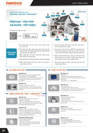 19
THIẾT BỊ HỖ TRỢ
39
HM-POM-210
Thiết bị đo năng lượng tiêu thụ
- Đo các chỉ số điện:
+ Điện năng tiêu thụ
+ Điện năng sinh ra từ hệ thống điện mặt trời &
điện hòa lưới
HM-CTS-110
Cảm biến tiếp xúc
- Cập nhật trạng thái đóng / mở cửa
- Phối hợp cùng các cảm biến và thiết bị thông minh
khác để vận hành các ngữ cảnh cho ngôi nhà.
HM-IRC-110
Bộ điều khiển hồng ngoại
- Điều khiển các thiết bị hồng ngoại như: TV,
máy lạnh,…
HM-PAN-110
HOMA Panel
- Màn hình cài đặt, điều khiển & vận hành hệ
thống nhà thông minh Homa với giao diện trực quan
dễ sử dụng
- Kích thước: 10.1” 1200x1920 IPS
HM-OTS-120
Công tắc chạm bật/tắt 2 nút LoneStar™
- Không cần dây nguội
- Kiểm tra công suất đèn & cảnh báo đèn hư
- Điều khiển bật/tắt đèn bằng công tắc gắn tường
kết hợp app điều khiển trên Panel.
HM-WTS-130
Công tắc chạm xoay LoneStar™ - RGB
- Kiểm tra công suất đèn & cảnh báo đèn hư
- Điều khiển bật tắt & điều chỉnh độ sáng tối và
màu sắc của đèn RGB qua công tắc đính tường
hoặc qua app điều khiển Homa
NHÀ THÔNG MINH
HẠ TẦNG KẾT NỐI
HM-HUB-120
Bộ điều khiển trung tâm đa năng NEPTUNE™
- Hi-end WiFi Router chuẩn AC3000
- Bộ điều khiển trung tâm thông minh đa giao thức
có khả năng tích hợp xử lý trí tuệ nhân tạo tinh
giản (LRAI™)
- Chuyển đổi tín hiệu internet tốc độ cao, băng
thông rộng và ổn định qua đường dây điện có sẵn
trong nhà
HM-PEA-110
Bộ cấp và chuyển đổi tín hiệu PLC
HM-RLC-110
Thiết bị điều khiển Relay
- Điều khiển đóng/ngắt rờ le thông minh
- Tích hợp điều khiển động cơ rèm, cửa cuốn,
màn chiếu,...
*Có 2 màu trắng/đen
DÒNG CÔNG TẮC 1 DÂY - LONESTARTM
HM-OMS-100 (Màu trắng)
Công tắc bật/tắt LoneStar™
- Không cần dây nguội
- Tương thích với các mặt công tắc cơ bất kỳ
- Kiểm tra công suất đèn & cảnh báo đèn hư
- Điều khiển bật/tắt đèn
Nhà phân phối chính thức HOMA
Tùy chỉnh ngữ cảnh theo ý chủ nhà: xem phim,
ăn tối, tiếp khách, đi ngủ,...
•
Quản lý điều khiển tập trung các thiết bị IoT đa
dạng cũng như các dịch vụ giá trị gia tăng nhờ
vào ứng dụng quản lý độc quyền Homa.
•
Giao diện app đơn giản, phù hợp với mọi đối
tượng người dùng.
•
Hạ tầng kết nối IoT mạnh mẽ, thách thức
mọi vật cản.
•
Dễ dàng lắp đặt, nâng cấp ngôi nhà trở nên
thông minh mà không cần phải đi lại dây (không
thay đổi kết cấu ngôi nhà).
•
Biến công tắc cơ thành công tắc thông minh,
điều khiển từ xa qua app.
•
Thay đổi được độ sáng cho đèn LED bình thường.
•
Điểu khiển thông minh rèm cửa, tivi, máy lạnh,
quạt, đèn, camera,...
•
Sử dụng trí tuệ nhân tạo LRAI trong phân tích
hình ảnh và giọng nói, đem lại tiện nghi, an toàn
- bảo mật và tiết kiệm năng lượng cho ngôi nhà.
• TM
TÍNH NĂNG
NỔI BẬT
“
“
HIỆN ĐẠI - YÊN TÂM
AN NHÀN - TIẾT KIỆM
GIẢI PHÁP NHÀ THÔNG MINH HOMA
ONE HUB - ONE APP - ONE BRAIN
TM
Thông tin chi tiết, xem tại:
hoặc
Hotline:
1900 6711 - Ext: 3
 