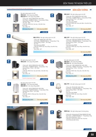 ĐÈN GẮN TƯỜNG
ĐÈN TRANG TRÍ NGOÀI TRỜI LED
50
(*) Lưu ý: Không sử dụng dimmer cho đèn LED Nanoco
1.080.000
NBL2622 - Đèn gắn tường ngoài trời LED
- Công suất: 7W (1x7W)/AC200-240V~50Hz
- Kích thước: L62xW82xH95mm - Trọng lượng: 0.64kg
- Quang thông: 577lm - CRI: Ra82
- PF: 0.88 - IP54
- Ánh sáng vàng 3000K
- Chất liệu: Nhôm đúc màu xám đậm, chóa đèn thủy
tinh trong
- Góc chiếu: 72°
NBL1291 - Đèn gắn tường ngoài trời LED
NBL1291A - Đèn gắn tường ngoài trời LED
- Công suất: 36W (56x0.64W)/AC200-240V~50Hz
- Kích thước: L500xW60xH60mm - Trọng lượng: 3.1kg
- Quang thông: 2156lm - CRI: Ra84
- PF: 0.99
- Ánh sáng vàng 3000K
- Chất liệu: Nhôm đúc màu trắng, chóa đèn thủy
tinh trong
- Góc chiếu: 107°
- Công suất: 20W/AC200-240V~50Hz
- Kích thước: L500xW60xH60mm - Trọng lượng: 3.1kg
- Quang thông: 1818lm - CRI: Ra84
- PF: 0.92
- Ánh sáng vàng 3000K
- Chất liệu: Nhôm đúc màu trắng, chóa đèn thủy
tinh trong
- Góc chiếu: 107°
1.580.000
2.370.000
1.790.000 1.720.000
NBL1791 - Đèn gắn tường ngoài trời LED
- Công suất: 7W /AC200-240V~50Hz
- Kích thước: L222xW165xH282mm - Trọng lượng: 1.6kg
- Quang thông: 555lm - CRI: Ra85
- PF: 0.5
- Ánh sáng vàng 3000K
- Chất liệu: Nhôm đúc màu trắng, chóa đèn
nhựa trong
- Góc chiếu: 105°
NBB1466 - Đèn gắn tường ngoài trời dùng bóng
- Công suất: sử dụng bóng E27 (Max15W)/AC220-240V
- Kích thước: L140xW160xH290mm - Trọng lượng: 2.6kg
- Ánh sáng trắng/vàng - E27x1
- Chất liệu: Thủy tinh và nhôm đúc màu đen
- Giá không bao gồm bóng
1.510.000
- Công suất: 14W (2x7W)/AC200-240V~50Hz
- Kích thước: L62xW82xH145mm - Trọng lượng: 0.84kg
- Quang thông: 1116lm - CRI: Ra82
- PF: 0.93 - IP54
- Chất liệu: Nhôm đúc màu bạc, chóa đèn thủy
tinh trong
- Góc chiếu: 73°
NBL2621 - Ánh sáng vàng 3000K
NBL2621-6 - Ánh sáng trắng 6000K
Đèn gắn tường ngoài trời LED
- Công suất: 14W (2x7W)/AC200-240V~50Hz
- Kích thước: L75xW100xH160mm - Trọng lượng: 0.9kg
- Quang thông: 995lm - CRI: Ra82
- PF: 0.92
- Chất liệu: Nhôm chống oxy hóa, chóa đèn thủy
tinh trong
- Góc chiếu: 37°
NBL2851 - Ánh sáng vàng 3000K
NBL2851-6 - Ánh sáng trắng 6000K
Đèn gắn tường ngoài trời LED
Ánh sáng vàng 3000K
Ánh sáng trắng 6000K Ánh sáng vàng 3000K
Ánh sáng vàng 3000K
Ánh sáng vàng 3000K
Ánh sáng trắng 6000K Ánh sáng vàng 3000K
IP
54
IP
54
IP
65
1.720.000
- Công suất: 12W (2x6W)/AC200-240V~50Hz
- Kích thước: L108xW111xH115mm - Trọng lượng: 1.7kg
- Quang thông: 1139lm - CRI: Ra81
- PF: 0.90
- Chất liệu: Nhôm đúc màu xám, chóa đèn thủy
tinh trong
- Góc chiếu: 21°
NBL2541 - Ánh sáng vàng 3000K
NBL2541-6 - Ánh sáng trắng 6000K
Đèn gắn tường ngoài trời LED
Ánh sáng vàng 3000K
Ánh sáng trắng 6000K
IP
54
1.680.000
- Công suất: 14W (2x7W)/AC200-240V~50Hz
- Kích thước: L135xW96xH135mm - Trọng lượng: 1.5kg
- Quang thông: 1153lm - CRI: Ra81
- PF: 0.91
- Chất liệu: Nhôm đúc màu xám đậm, chóa đèn thủy
tinh trong
- Góc chiếu: 18°
NBL2233 - Ánh sáng trắng 6000K
Đèn gắn tường ngoài trời LED
Ánh sáng vàng 3000K
IP
54
IP
54
IP
65
IP
54
* Dự kiến có hàng tháng 11/2020
 