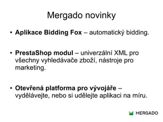 Mergado novinky
● Aplikace Bidding Fox – automatický bidding.
● PrestaShop modul – univerzální XML pro
všechny vyhledávače...