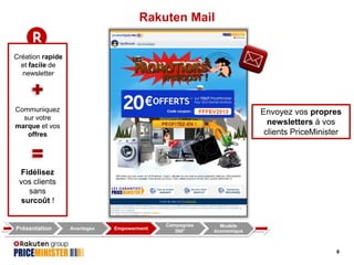 Rakuten Mail
Création rapide
et facile de
newsletter

Communiquez
sur votre
marque et vos
offres

Envoyez vos propres
newsletters à vos
clients PriceMinister

Fidélisez
vos clients
sans
surcoût !

Présentation

Avantages

Empowerment

Campagnes
360°

Modèle
économique

8

 