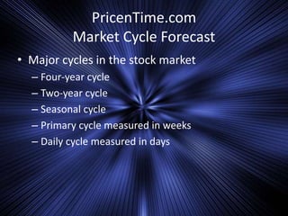 PricenTime.com
Market Cycle Forecast
• Major cycles in the stock market
– Four-year cycle
– Two-year cycle
– Seasonal cycle
– Primary cycle measured in weeks
– Daily cycle measured in days
 
