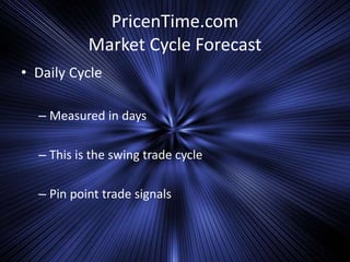 PricenTime.com
Market Cycle Forecast
• Daily Cycle
– Measured in days
– This is the swing trade cycle
– Pin point trade signals
 