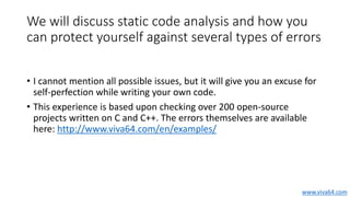 We will discuss static code analysis and how you
can protect yourself against several types of errors
• I cannot mention a...