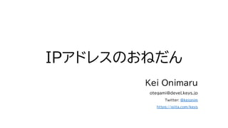 IPアドレスのおねだん
Kei Onimaru
otegami@devel.keys.jp
Twitter: @keionim
https://qiita.com/keys
 