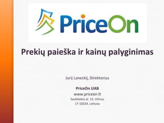 Prekių paieška ir kainų palyginimas
Jurij Laneckij, Direktorius
PriceOn UAB
www.priceon.lt
Saulėtekio al. 15, Vilnius
LT-10224, Lietuva
 