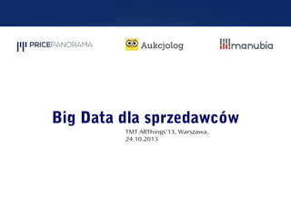 Big Data dla sprzedawców
TMT.AllThings'13, Warszawa,
24.10.2013

 