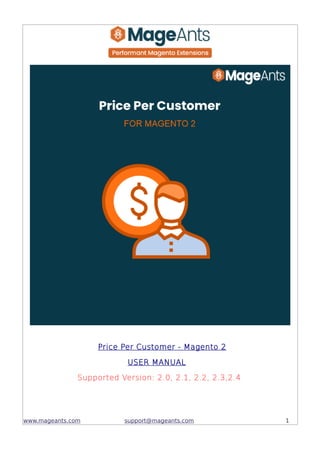Price Per Customer - Magento 2
USER MANUAL
Supported Version: 2.0, 2.1, 2.2, 2.3,2.4
www.mageants.com support@mageants.com 1
 