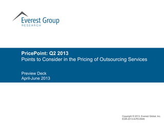 PricePoint: Q2 2013
Points to Consider in the Pricing of Outsourcing Services
Preview Deck
April-June 2013

Copyright © 2013, Everest Global, Inc.
EGR-2013-9-PD-0949

 