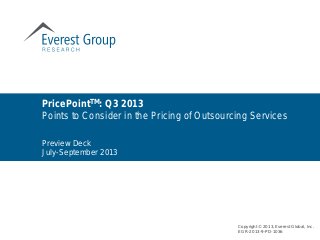 Preview Deck
July-September 2013
PricePointTM: Q3 2013
Points to Consider in the Pricing of Outsourcing Services
Copyright © 2013, Everest Global, Inc.
EGR-2013-9-PD-1036
 