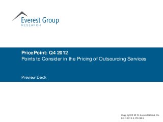 PricePoint: Q4 2012
Points to Consider in the Pricing of Outsourcing Services


Preview Deck




                                             Copyright © 2013, Everest Global, Inc.
                                             EGR-2013-9-PD-0859
 