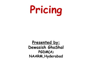 Pricing Presented by: Dewasish GhoShal PGDM(A ) NAARM,Hyderabad 