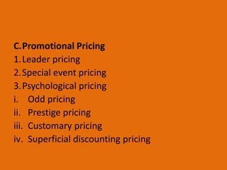 C.Promotional Pricing
1.Leader pricing
2.Special event pricing
3.Psychological pricing
i. Odd pricing
ii. Prestige pricing
iii. Customary pricing
iv. Superficial discounting pricing
 
