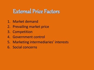1. Market demand
2. Prevailing market price
3. Competition
4. Government control
5. Marketing intermediaries’ interests
6. Social concerns
 