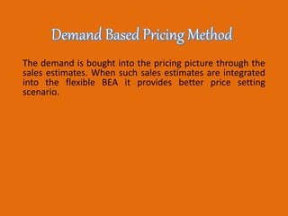 The demand is bought into the pricing picture through the
sales estimates. When such sales estimates are integrated
into the flexible BEA it provides better price setting
scenario.
 