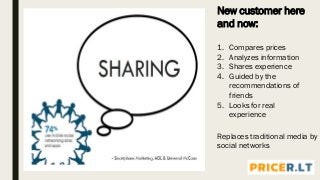 New customer here
and now:
1. Compares prices
2. Analyzes information
3. Shares experience
4. Guided by the
recommendations of
friends
5. Looks for real
experience
Replaces traditional media by
social networks
 