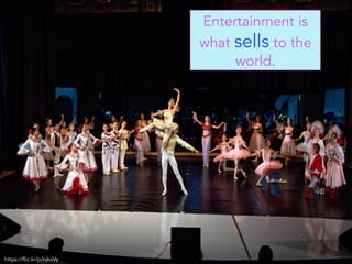 Entertainment is
what sells to the
world.
https://flic.kr/p/njkxVy
 