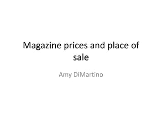 Magazine prices and place of
sale
Amy DiMartino
 
