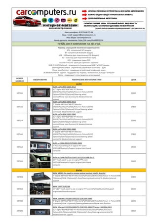 НОМЕР
МОДЕЛИ
ИЗОБРАЖЕНИЕ ТЕХНИЧЕСКИЕ ХАРАКТЕРИСТИКИ ЦЕНА
D9750A
AUDI A3/S3/RS3 (2003-2012)
6.2'' Digital 800*RGB*480 TFT Monitor
GPS/BT/SD/USB/iPod/RDS/Picture in Picture/DVBT(
Optional)/ISDB-T(Optional)/Steering wheel
control/Phone book function/3G Modem/Internet
support
15300
D9763A
AUDI A3/S3/RS3 (2003-2012)
7'' Digital 800*RGB*480 TFT Monitor
GPS/BT/SD/USB/iPod/RDS/Picture in Picture/DVBT(
Optional)/ISDB-T(Optional)/3-Zone/Steering wheel
control/3G Modem/Internet support
17800
D9751A
AUDI A4/S4/RS4 (2002-2008)
6.2'' Digital 800*RGB*480 TFT Monitor
GPS/BT/SD/USB/iPod/RDS/Picture in Picture/DVBT(
Optional)/ISDB-T(Optional)/Steering wheel
control/Phone book function/3G Modem/Internet
support
15300
D9764A
AUDI A4/S4/RS4 (2002-2008)
7'' Digital 800*RGB*480 TFT Monitor
GPS/BT/SD/USB/iPod/RDS/Picture in Picture/DVBT(
Optional)/ISDB-T(Optional)/3-Zone/Steering wheel
control/3G Modem/Internet support
17800
D9766A
AUDI A6 (2008-2011)/Q7(2005-2009)
7'' Touch panel to put on orginal TFT sceen
GPS/USB/Bluetooth/Support original dash board
computer
19500
D9760A
AUDI A4 (2008-2012)/A5(2007-2012)/Q5(2008-2012)
6.5'' Touch panel to put on orginal TFT sceen
GPS/USB/Bluetooth/Support original dash board
computer
16600
D9735B
BMW X3 E83 (No need to remove orginal one,just intall it directly)
7'' Digital 800*RGB*480 TFT MonitorGPS/BT/SD/USB/iPod/RDS/Picture in Picture/DVB-
T(Optional)/ISDB-T(Optional)/3-Zone/Steering wheelcontrol/3G Modem/Internet
support
20800
D9741B
BMW E60/E70/X5/X6
6.5''/8.8" Touch panel to put on orginal TFT sceenGPS/USB/Bluetooth/Support
original dash boardcomputer
19100
D9743B
BMW 5 Series E39(1995-2003)/X5 E53(1999-2006)
7'' Digital 800*RGB*480 TFT MonitorGPS/BT/SD/USB/iPod/RDS/Picture in Picture/DVB-
T(Optional)/ISDB-T(Optional)/Steering wheelcontrol/Phone book function
16400
D9739B
BMW 5 Series E39(1995-2003)/X5 E53(1999-2006)/7 Series E38(1994-2001)
6.2'' Digital 800*RGB*480 TFT MonitorGPS/BT/SD/USB/iPod/RDS/Picture in
Picture/DVB-T(Optional)/ISDB-T(Optional)/3-Zone/Steering wheelcontrol/3G
Modem/Internet support
18900
BMW
Наш телефон: 8-9274-48-77-84
Наш e-mail: support@carcomputers.ru
Наш Skype: carcomputers.ru
Наша группа в контакте: http://vk.com/club53271158
ПРАЙС-ЛИСТ КОМПАНИИ НА 2013ГОД
Перевод сокращений технических характеристик:
GPS - встроенный GPS модуль
BT - встроенный Bluetooth модуль
USB - USB выход (для подключения USB флешек)
SD - SD выход (для подключения SD карт)
RDS - поддержка радио RDS
Picture in Picture - функция картинка в картинке
ISDB-T, DVBT (Optional) - возможность подключения ISDB-T и DVBT-тюнера
Steering wheel control - управление устройством кнопками с руля
Phone book function - поддержка устройством телефонной книги
3G Modem/Internet support - поддержка 3G модема / возможность выхода в интернет
3-Zone - поддержка 3-х зон (водитель и пассажиры)
AUDI
 