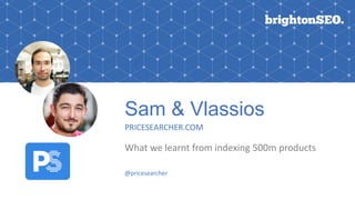 Sam & Vlassios
PRICESEARCHER.COM
What we learnt from indexing 500m products
@pricesearcher
 